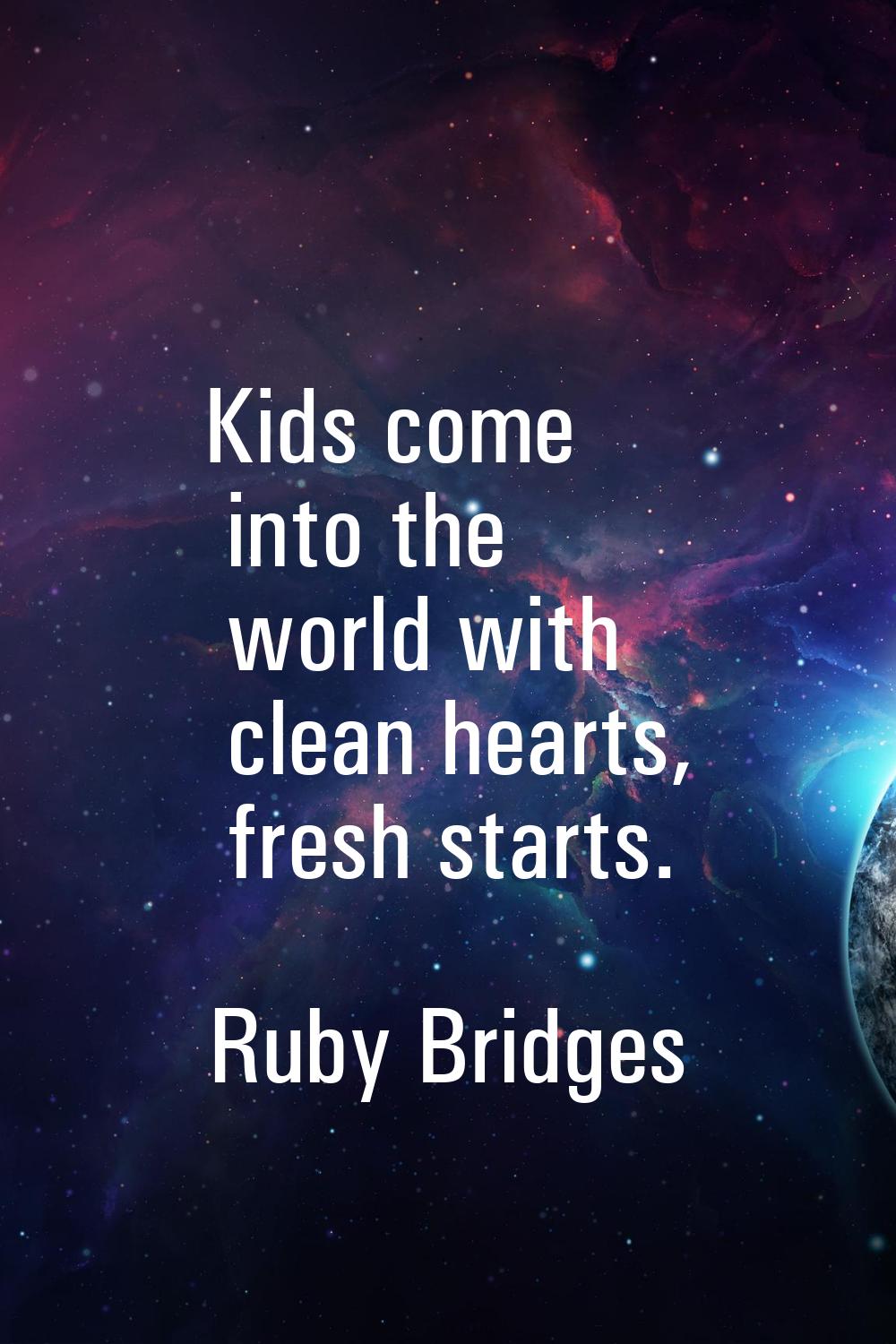 Kids come into the world with clean hearts, fresh starts.