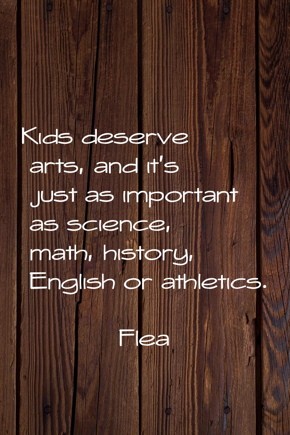 Kids deserve arts, and it's just as important as science, math, history, English or athletics.