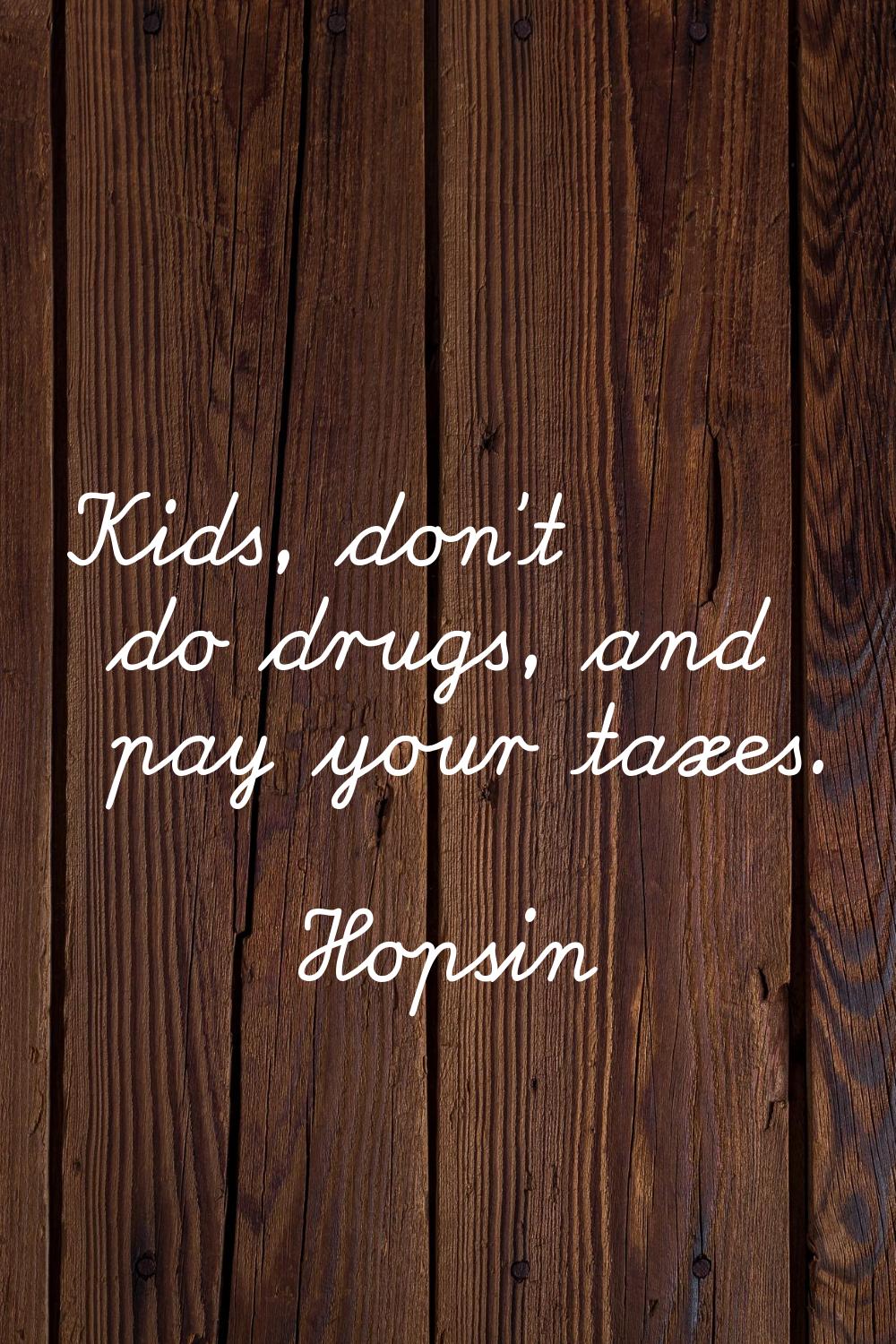 Kids, don't do drugs, and pay your taxes.