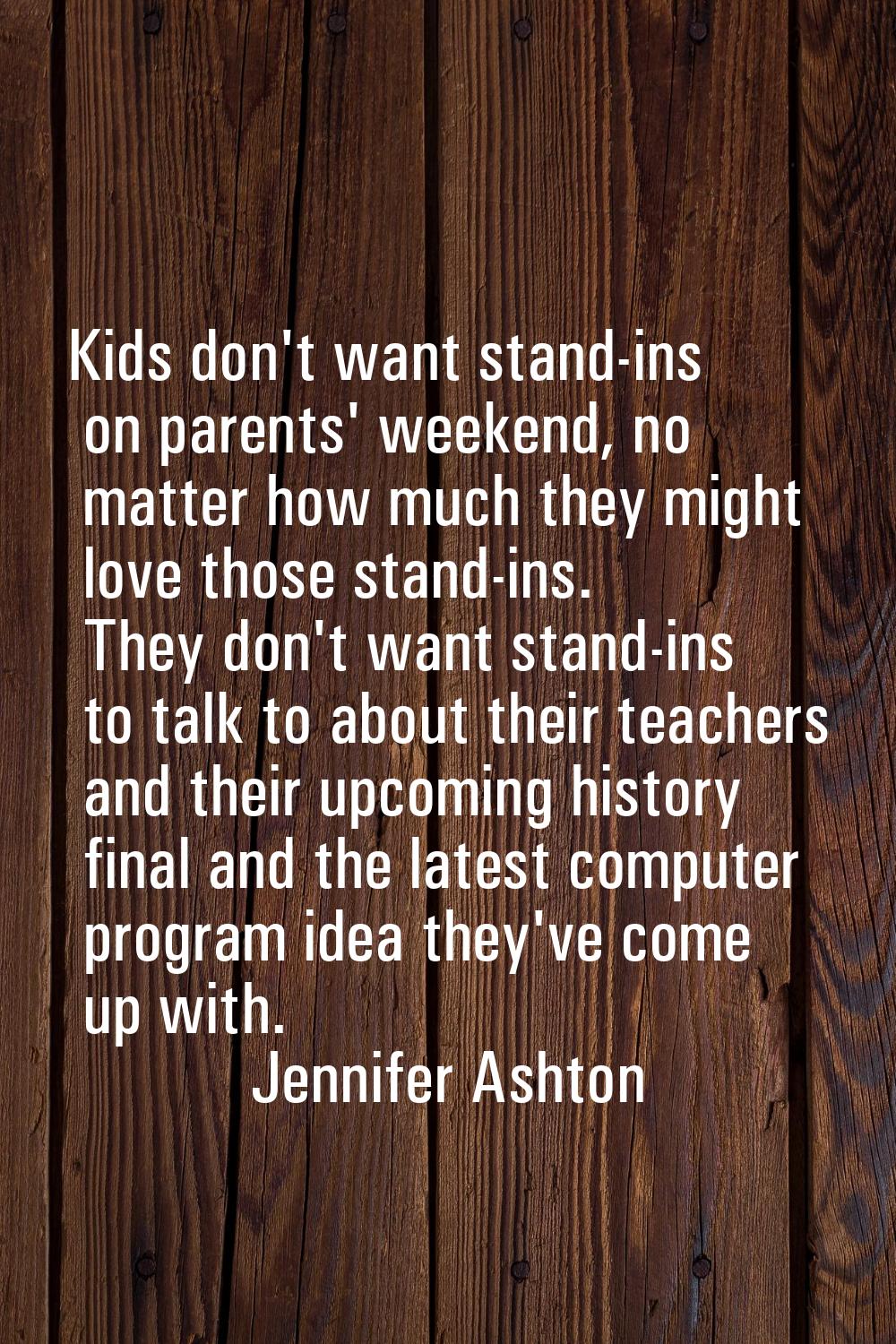 Kids don't want stand-ins on parents' weekend, no matter how much they might love those stand-ins. 
