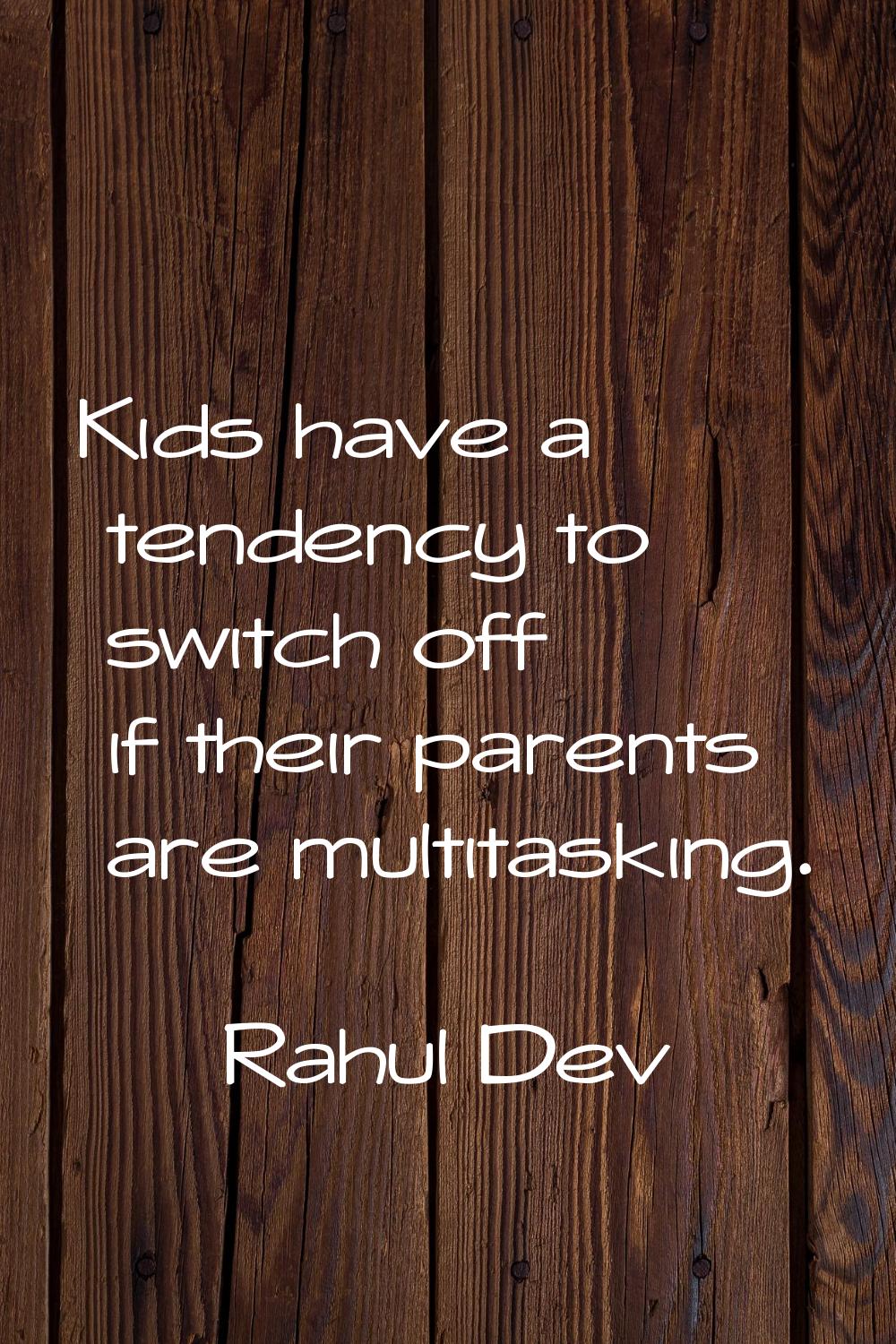 Kids have a tendency to switch off if their parents are multitasking.