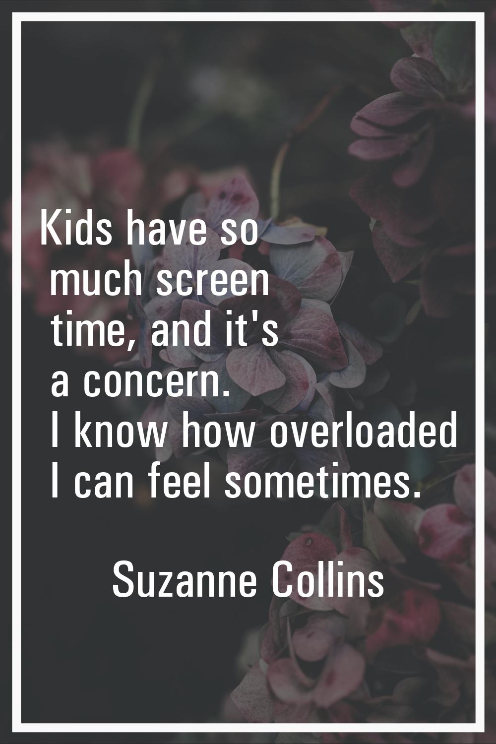 Kids have so much screen time, and it's a concern. I know how overloaded I can feel sometimes.