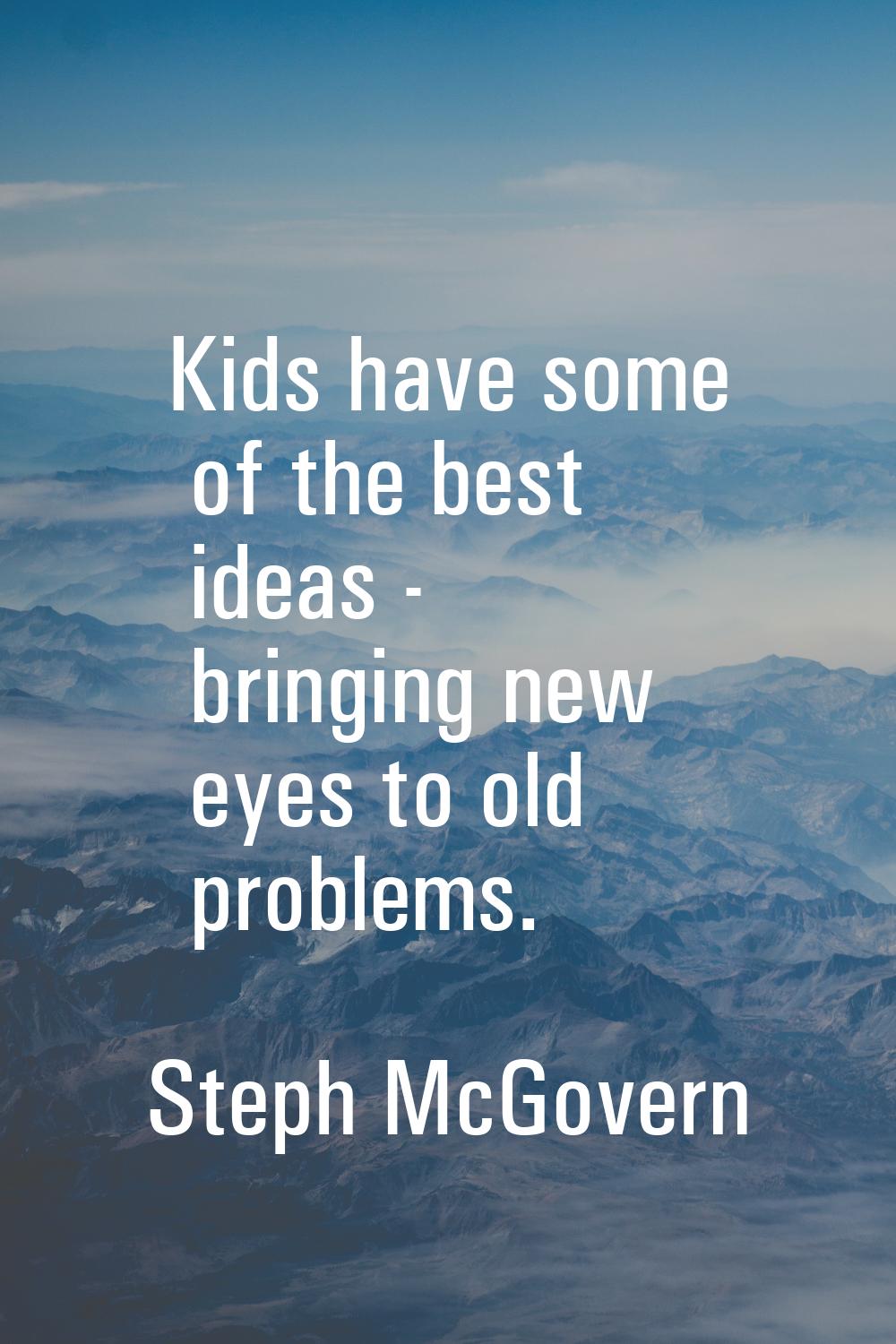 Kids have some of the best ideas - bringing new eyes to old problems.