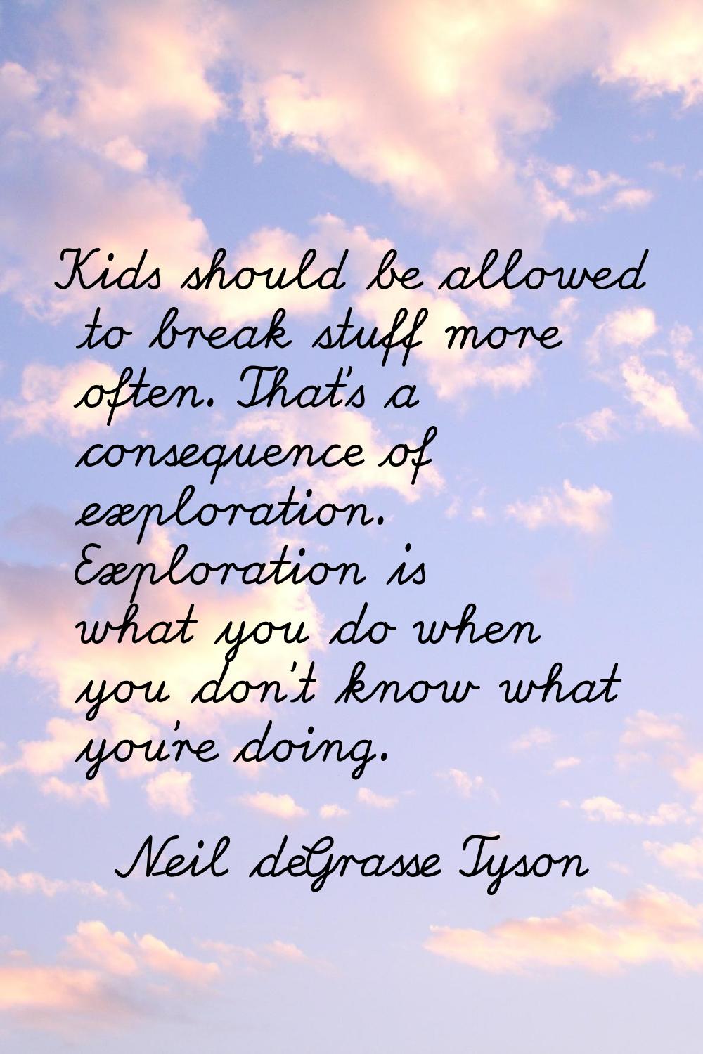 Kids should be allowed to break stuff more often. That's a consequence of exploration. Exploration 