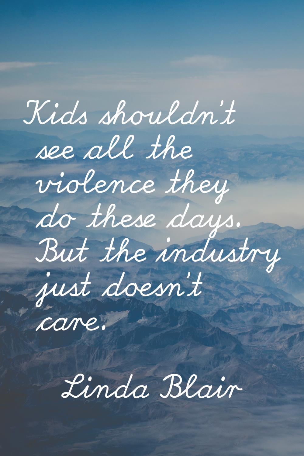 Kids shouldn't see all the violence they do these days. But the industry just doesn't care.