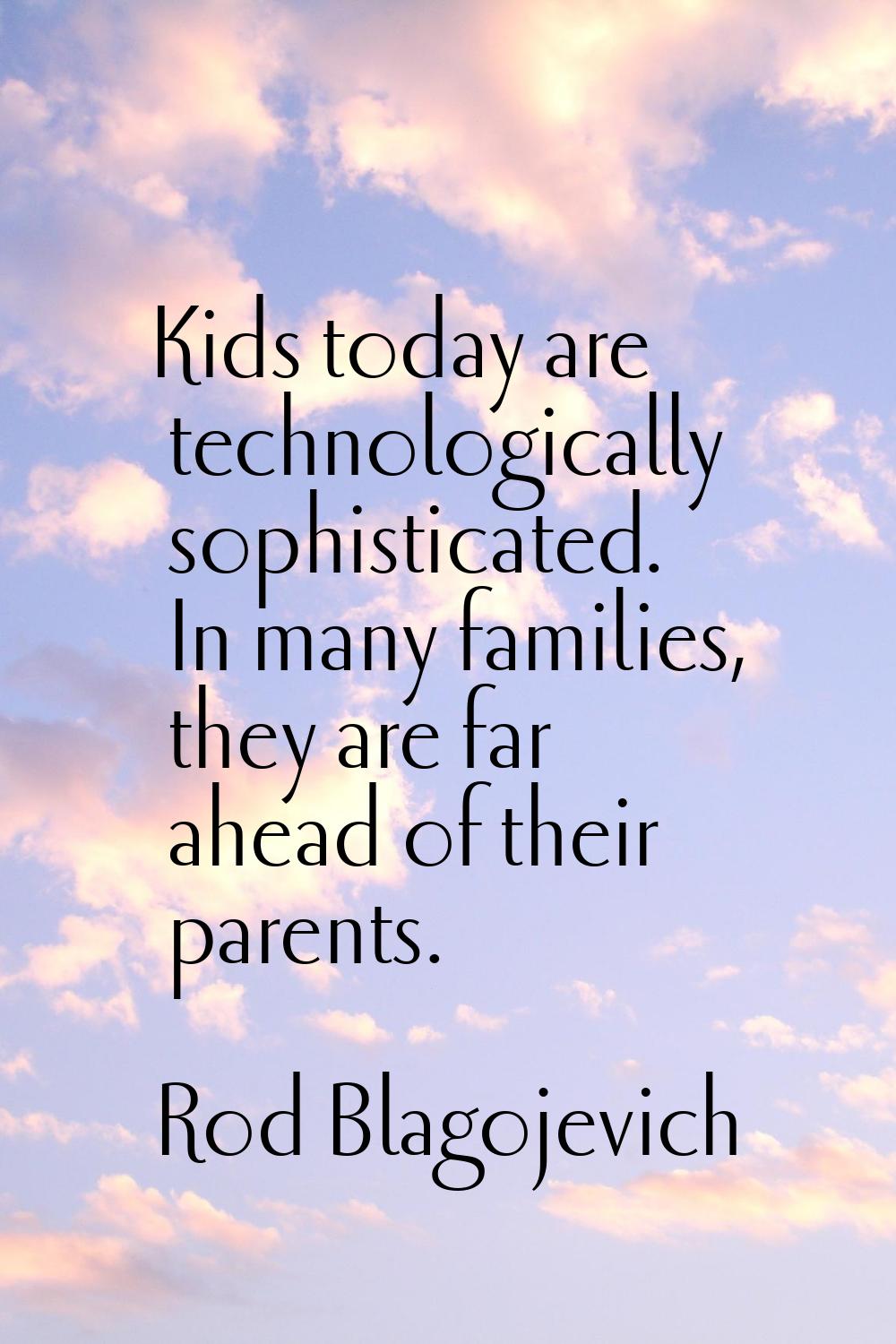 Kids today are technologically sophisticated. In many families, they are far ahead of their parents