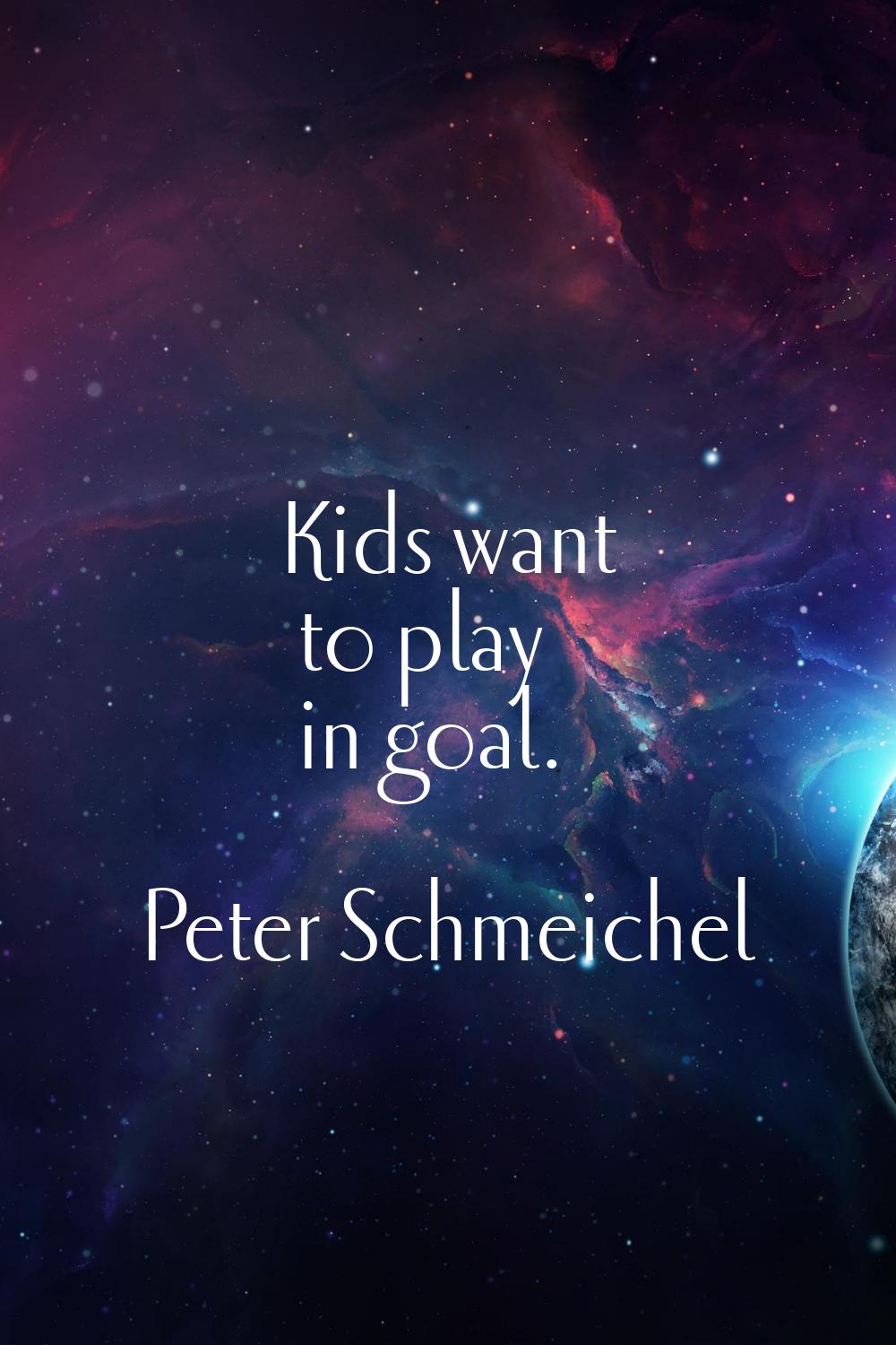 Kids want to play in goal.