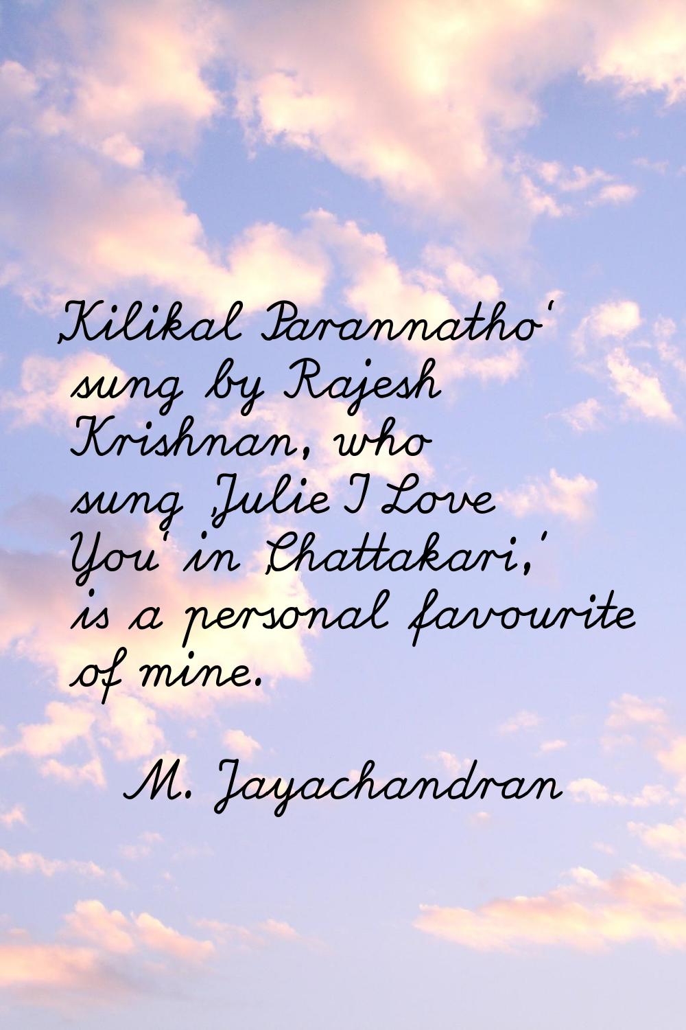 'Kilikal Parannatho' sung by Rajesh Krishnan, who sung 'Julie I Love You' in 'Chattakari,' is a per