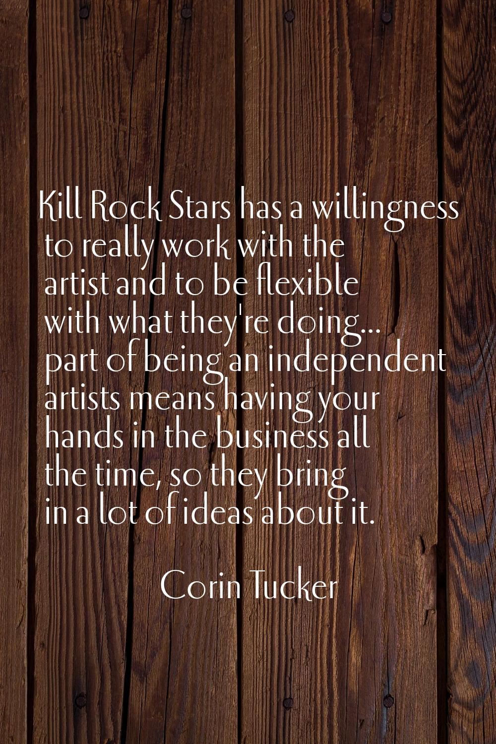 Kill Rock Stars has a willingness to really work with the artist and to be flexible with what they'