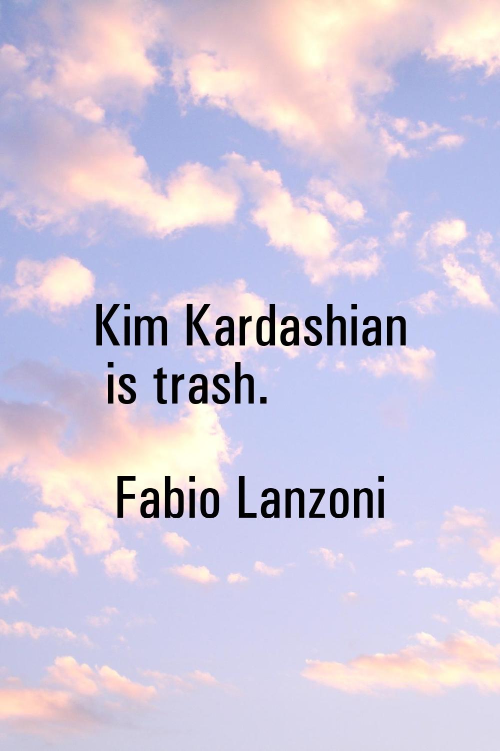 Kim Kardashian is trash.
