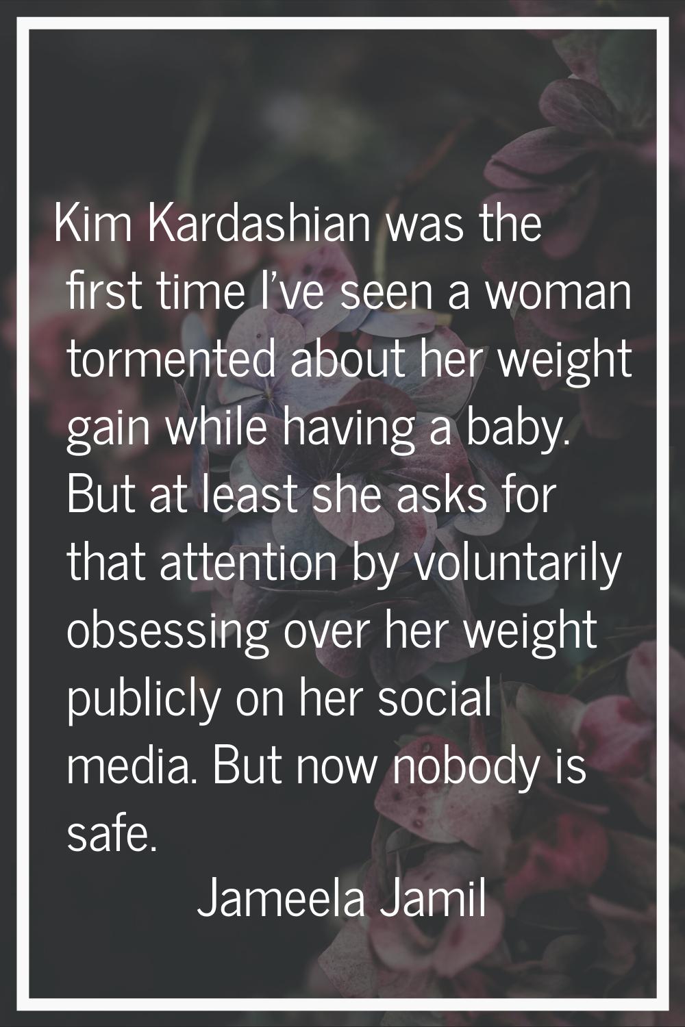 Kim Kardashian was the first time I've seen a woman tormented about her weight gain while having a 