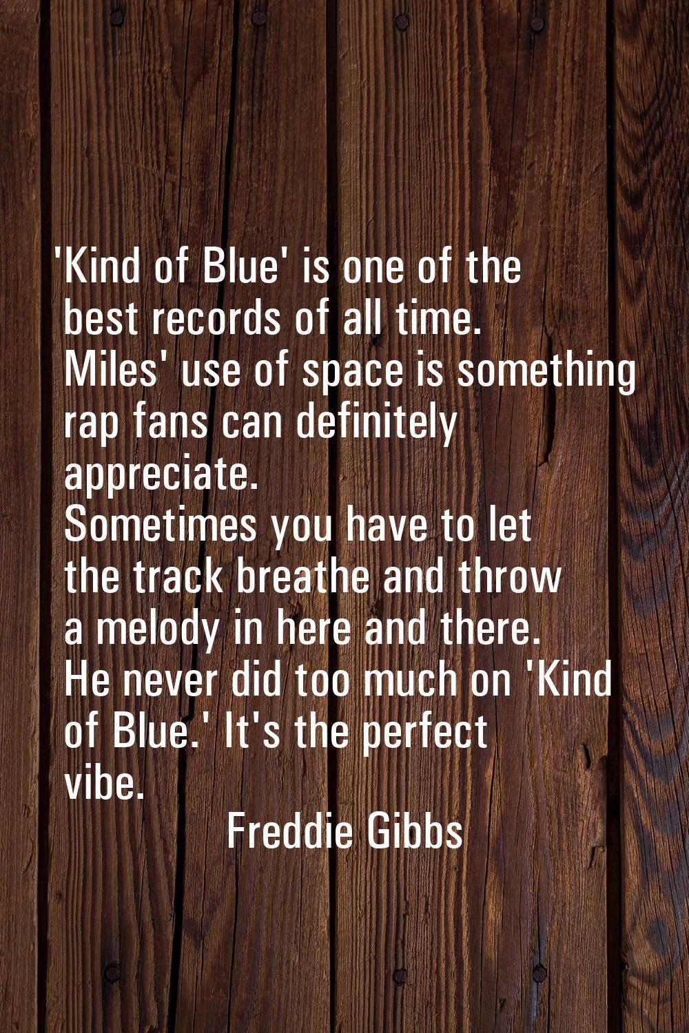 'Kind of Blue' is one of the best records of all time. Miles' use of space is something rap fans ca