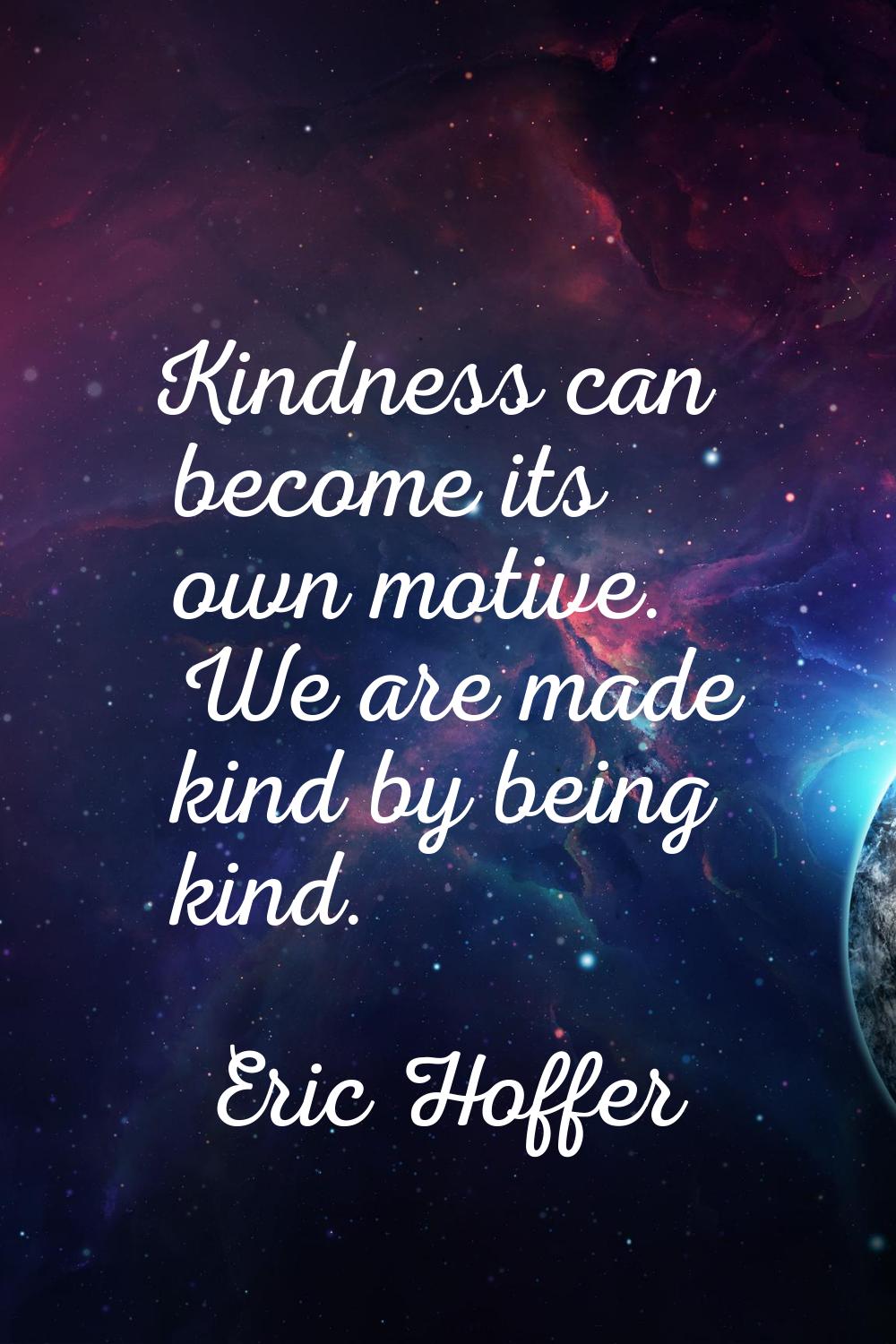 Kindness can become its own motive. We are made kind by being kind.