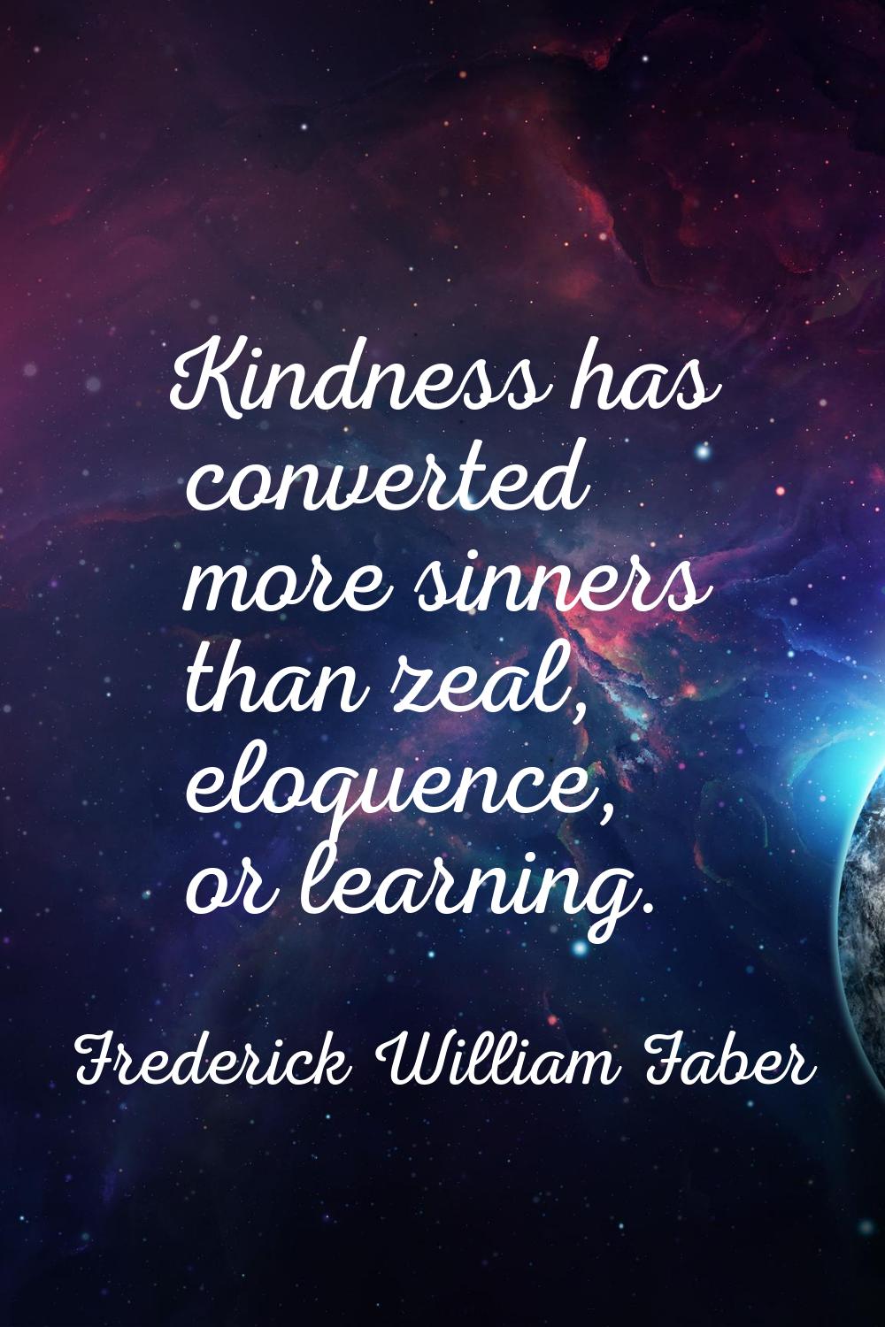 Kindness has converted more sinners than zeal, eloquence, or learning.