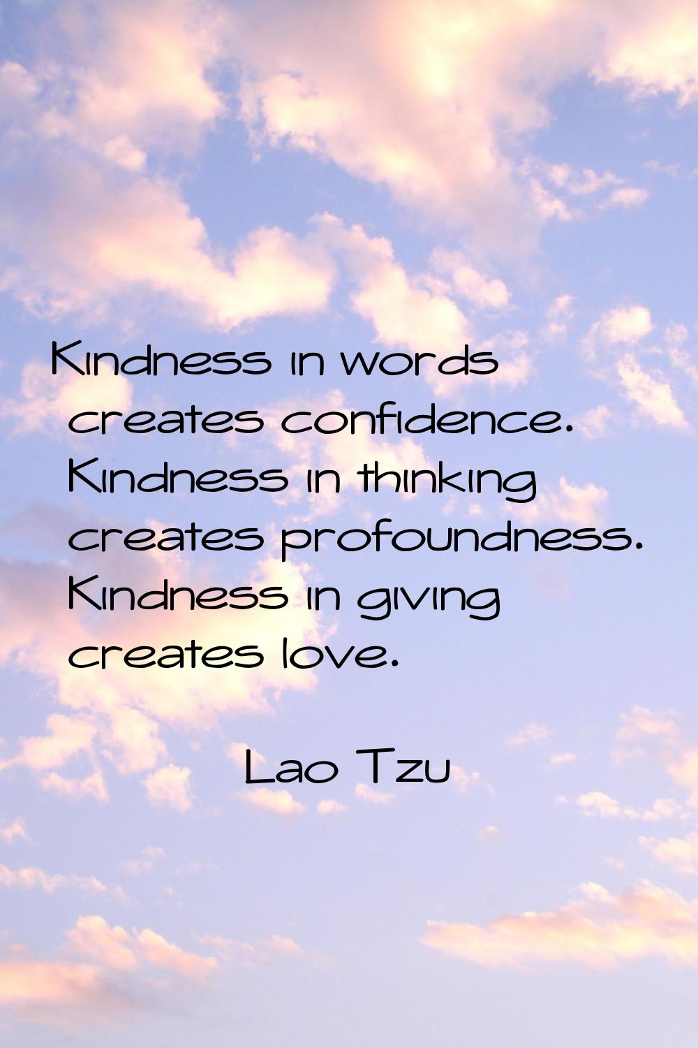 Kindness in words creates confidence. Kindness in thinking creates profoundness. Kindness in giving
