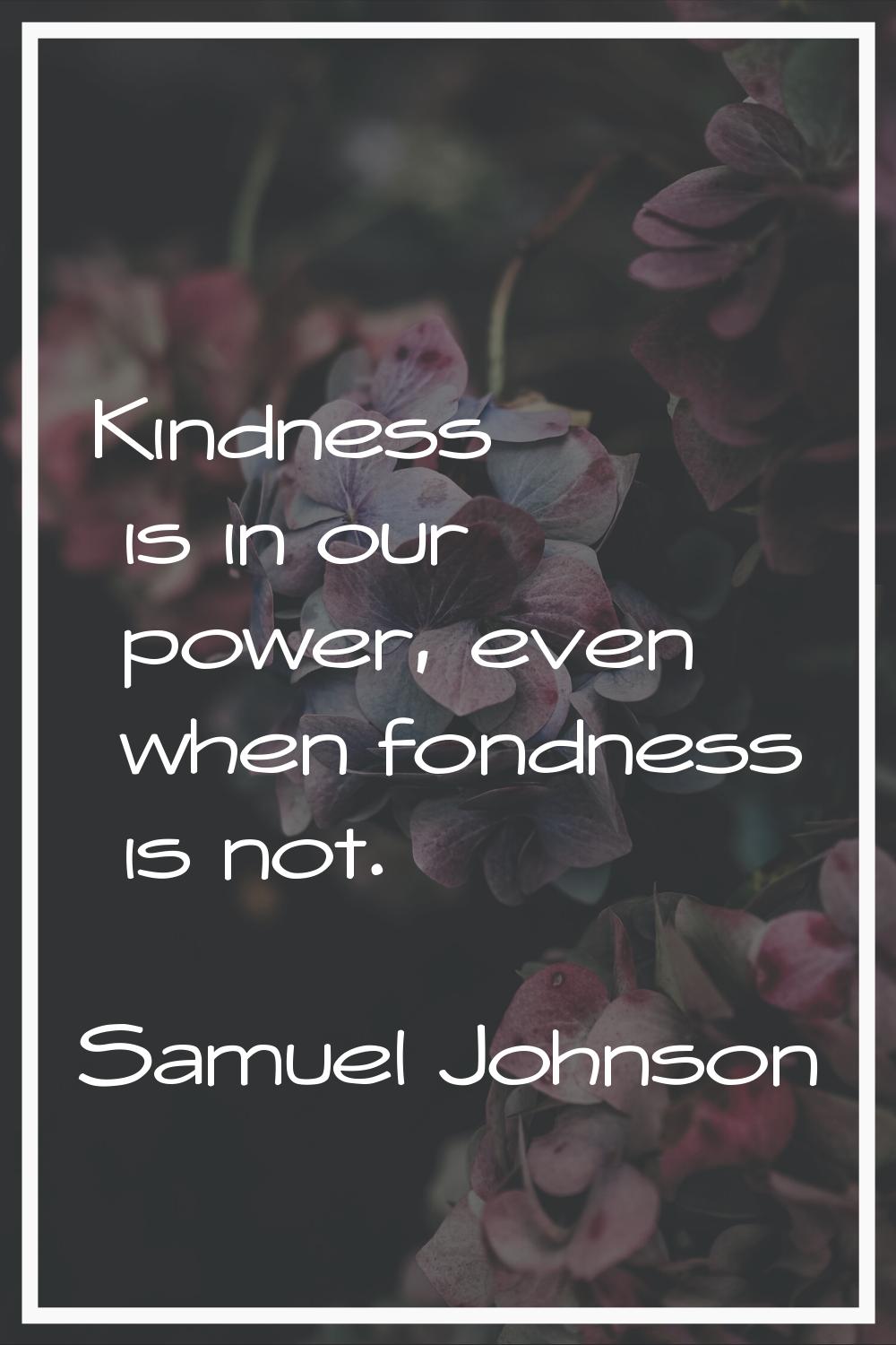 Kindness is in our power, even when fondness is not.