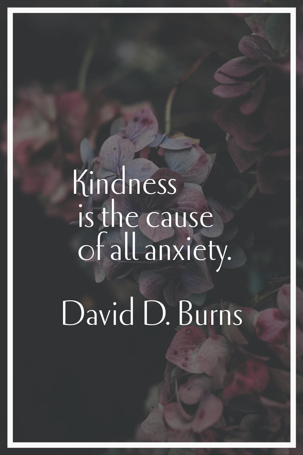 Kindness is the cause of all anxiety.