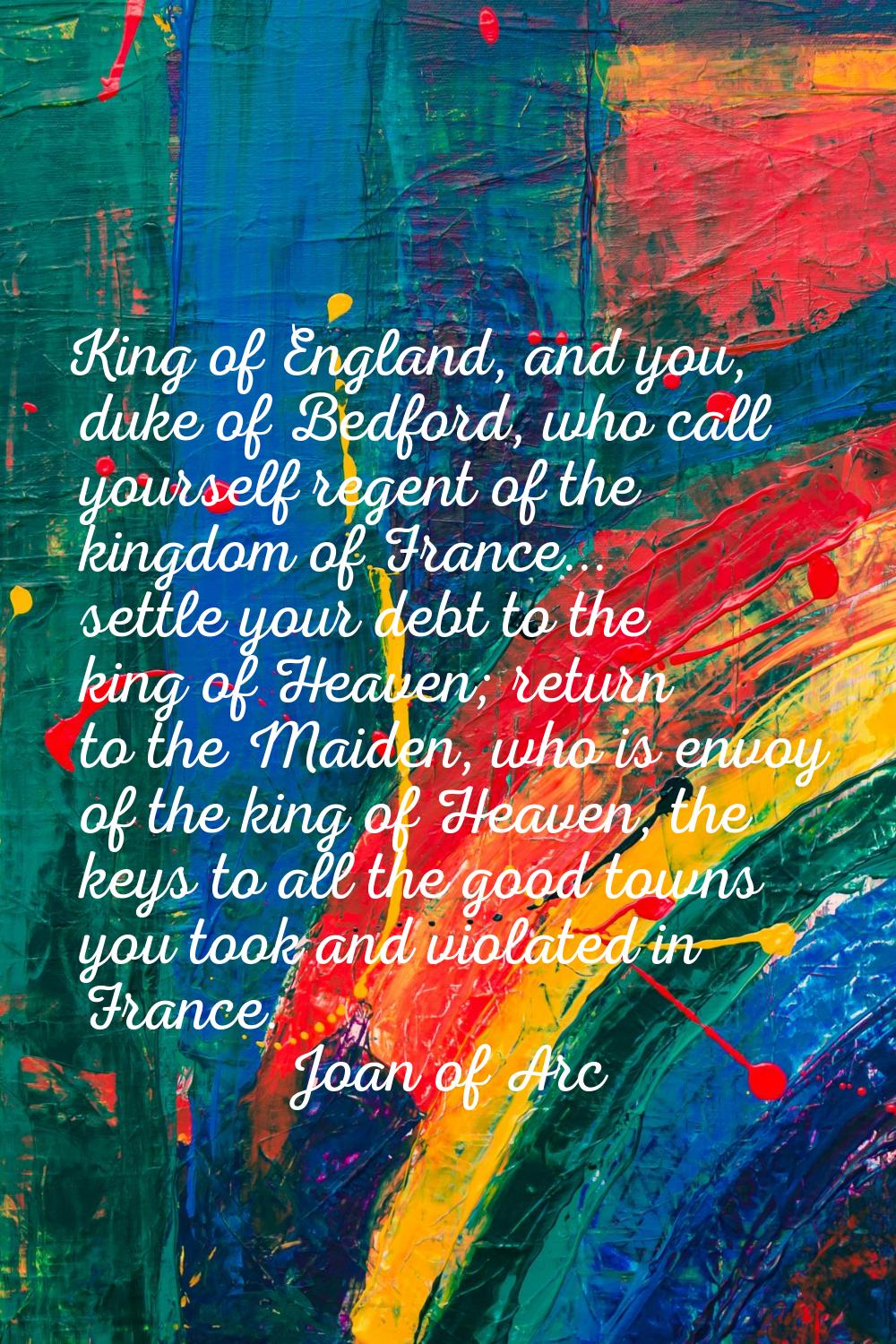 King of England, and you, duke of Bedford, who call yourself regent of the kingdom of France... set