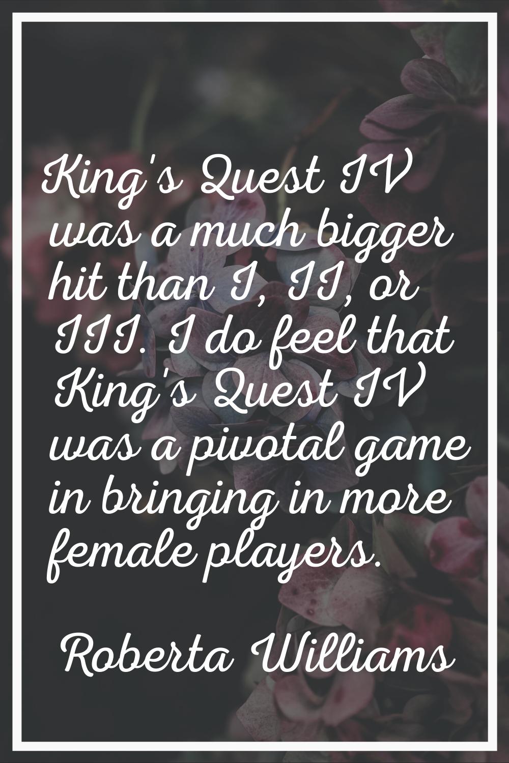 King's Quest IV was a much bigger hit than I, II, or III. I do feel that King's Quest IV was a pivo