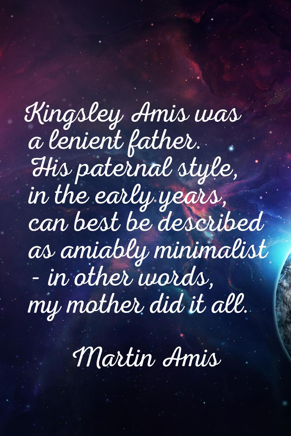 Kingsley Amis was a lenient father. His paternal style, in the early years, can best be described a