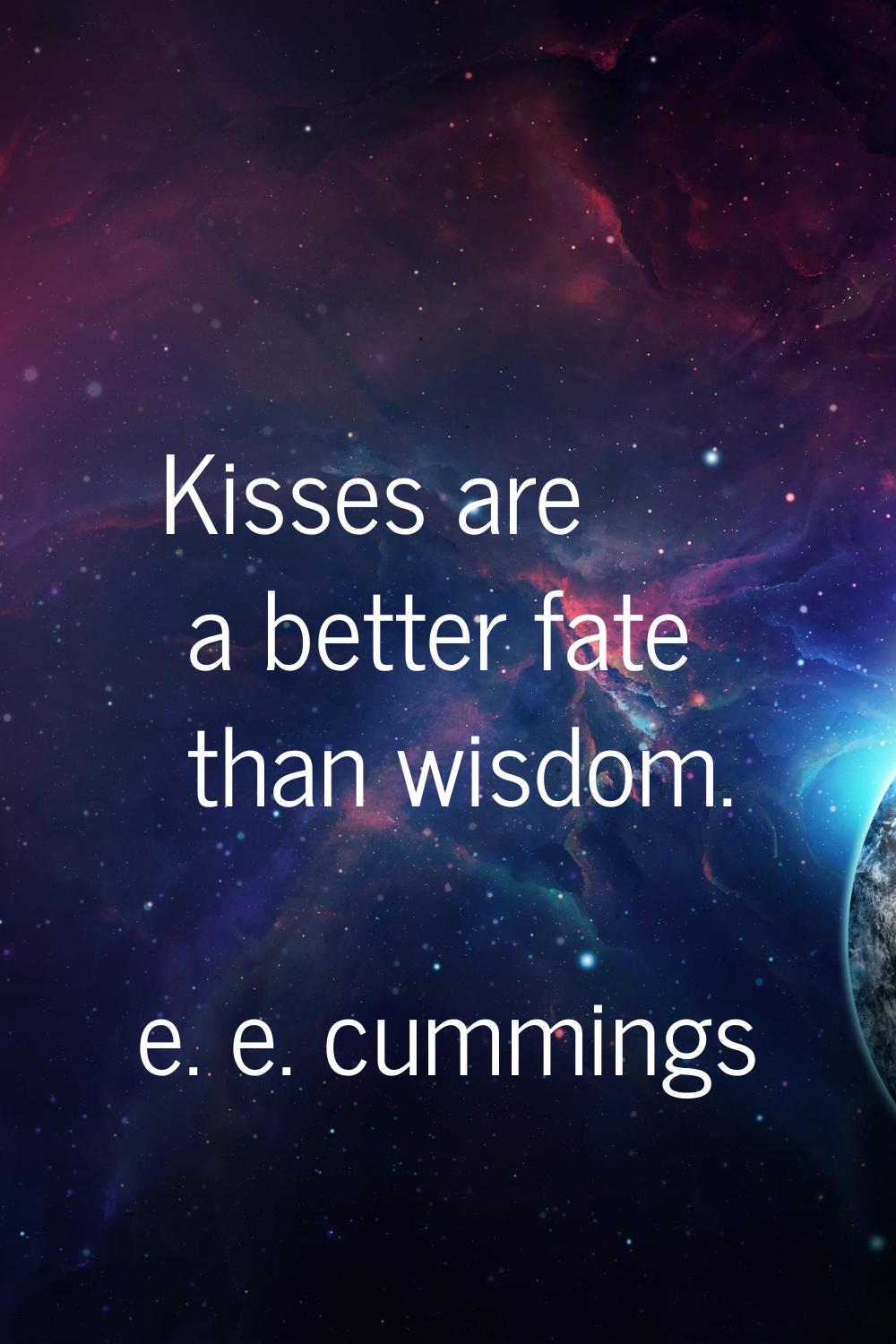Kisses are a better fate than wisdom.