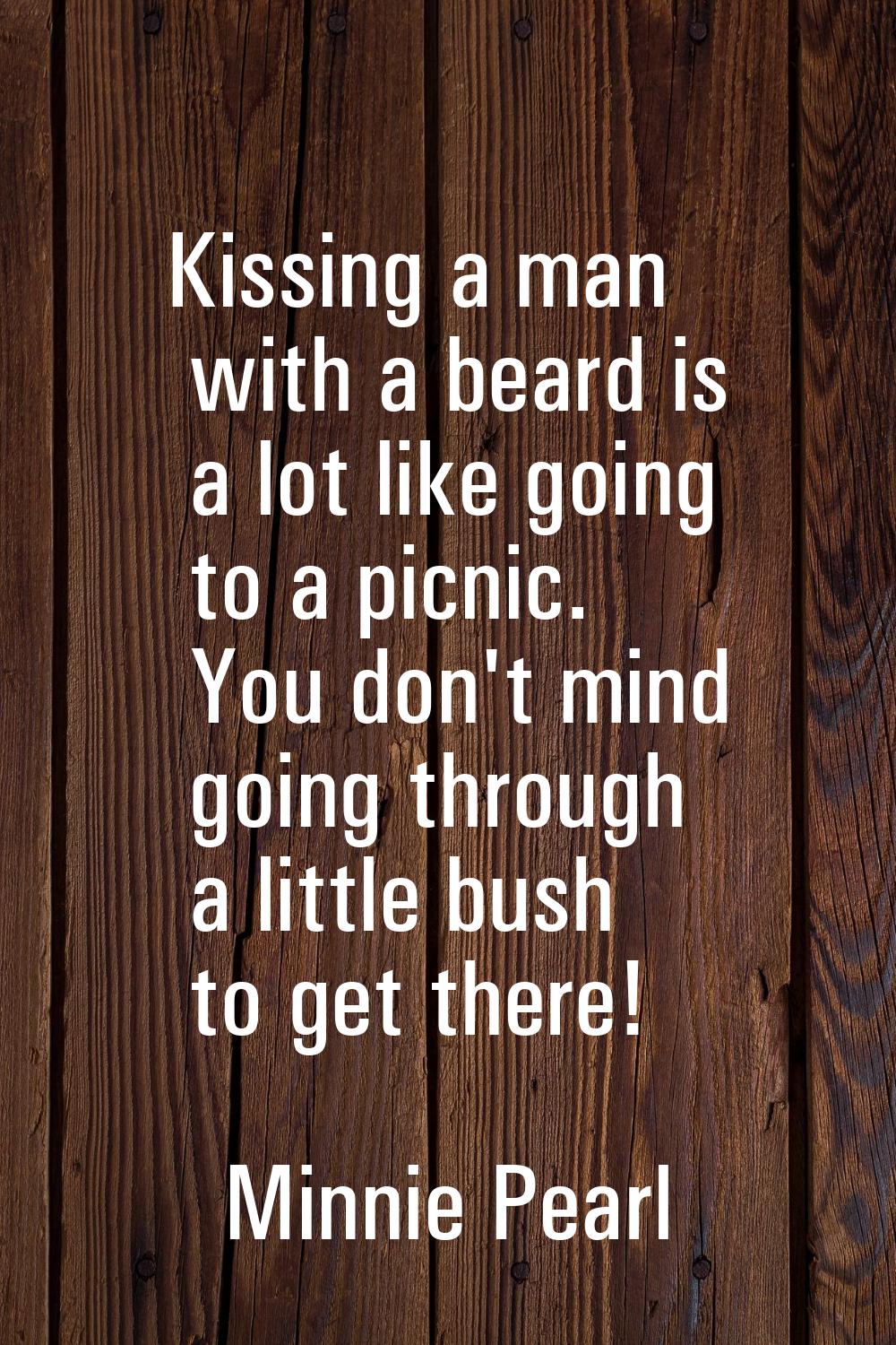 Kissing a man with a beard is a lot like going to a picnic. You don't mind going through a little b
