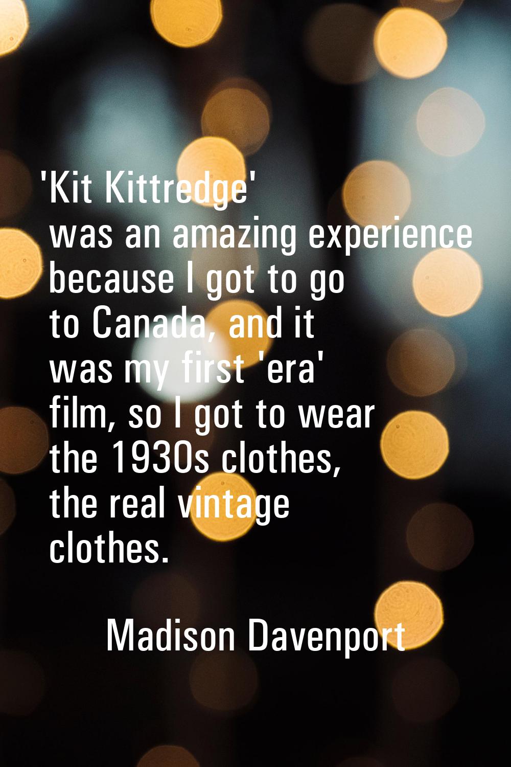 'Kit Kittredge' was an amazing experience because I got to go to Canada, and it was my first 'era' 