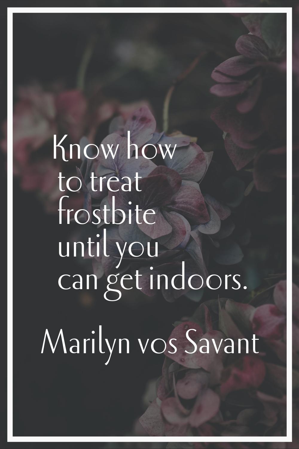 Know how to treat frostbite until you can get indoors.