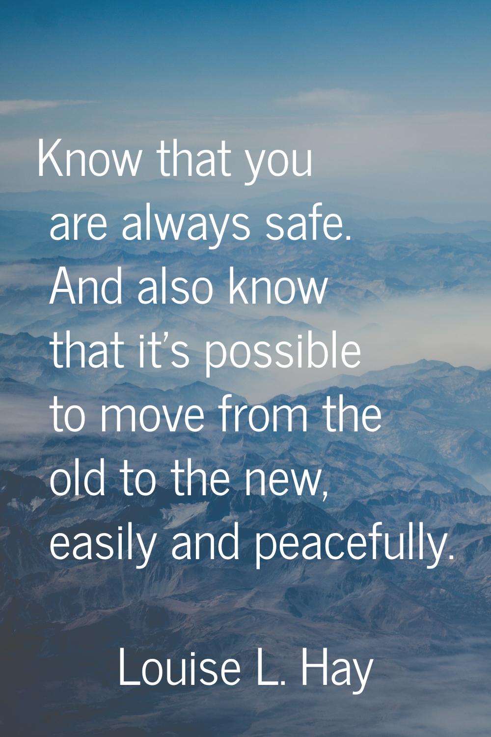 Know that you are always safe. And also know that it's possible to move from the old to the new, ea