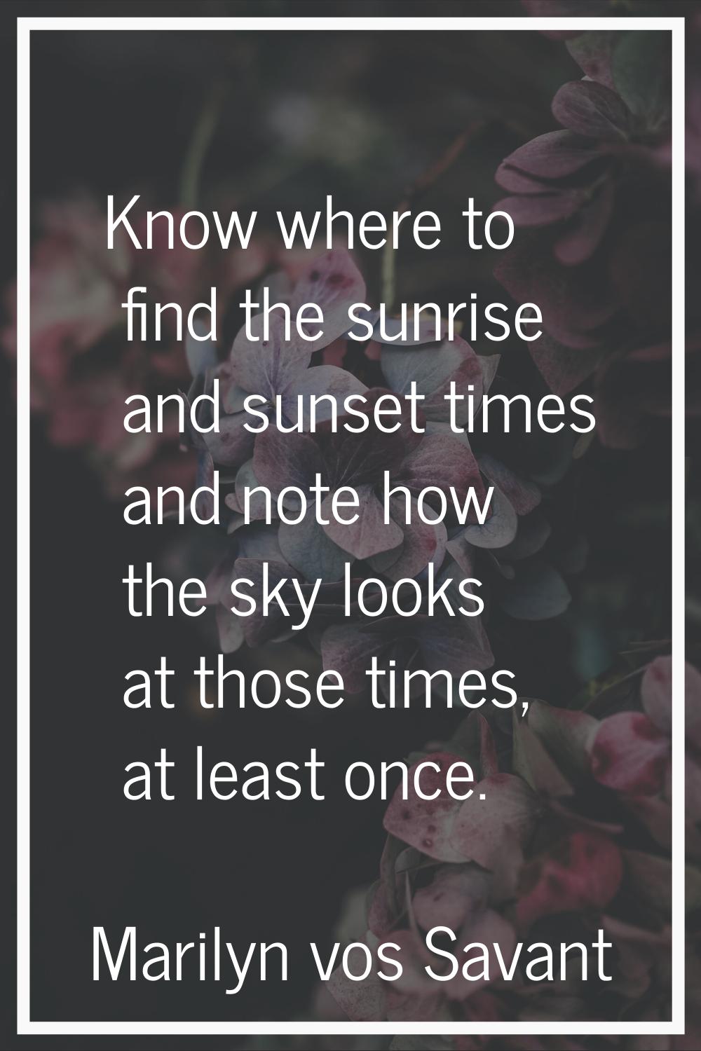 Know where to find the sunrise and sunset times and note how the sky looks at those times, at least