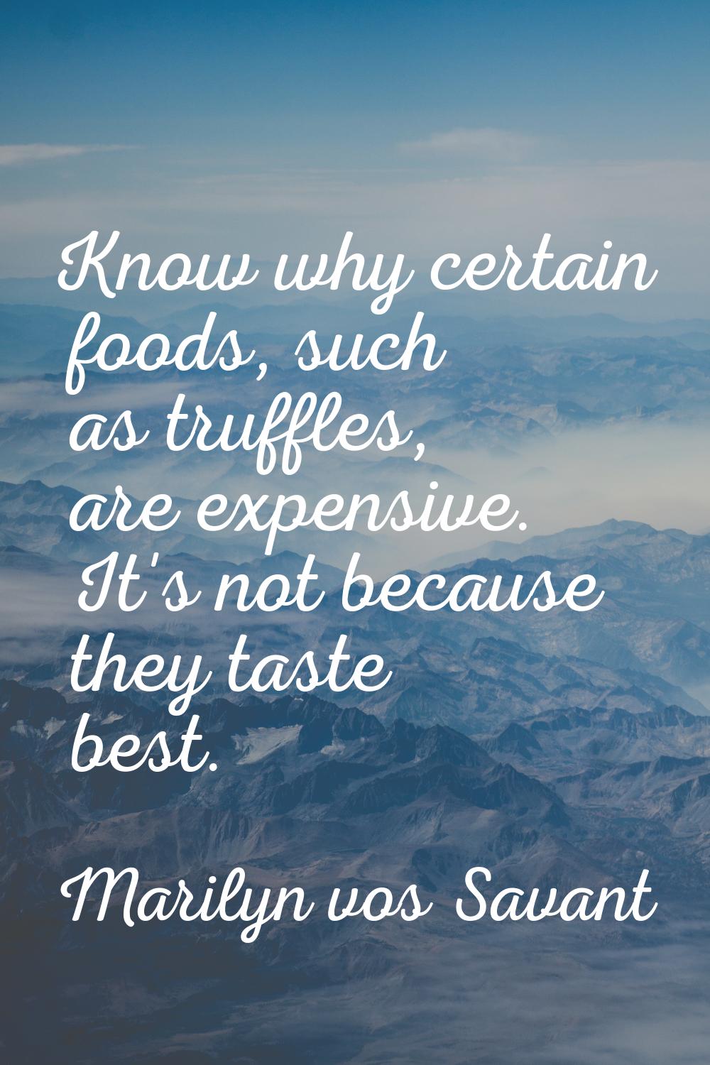 Know why certain foods, such as truffles, are expensive. It's not because they taste best.