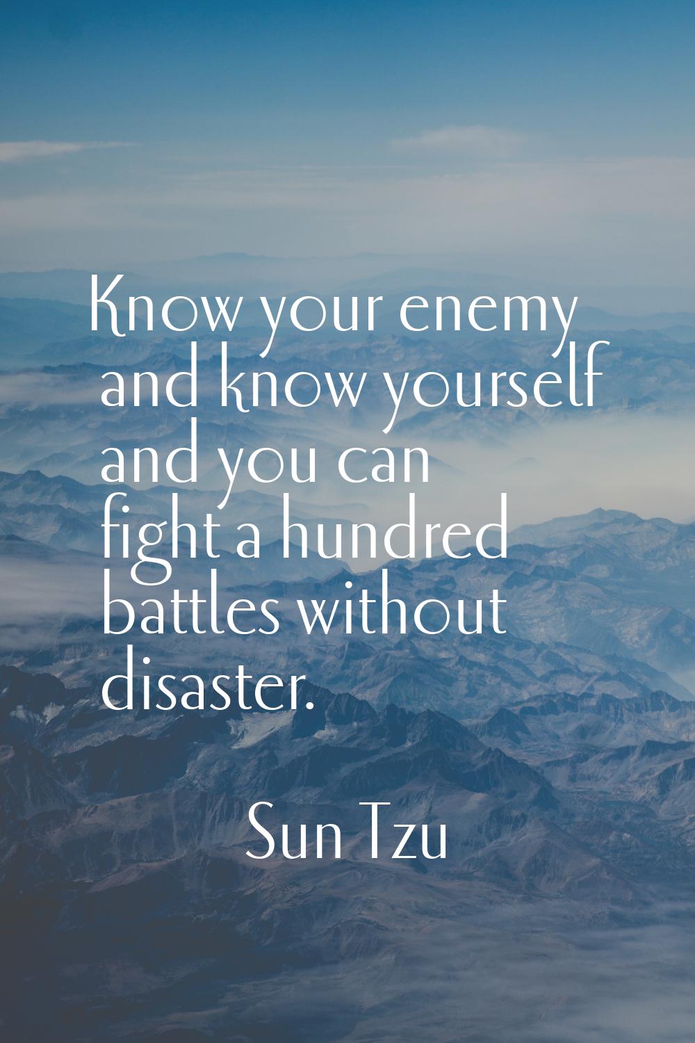 Know your enemy and know yourself and you can fight a hundred battles without disaster.