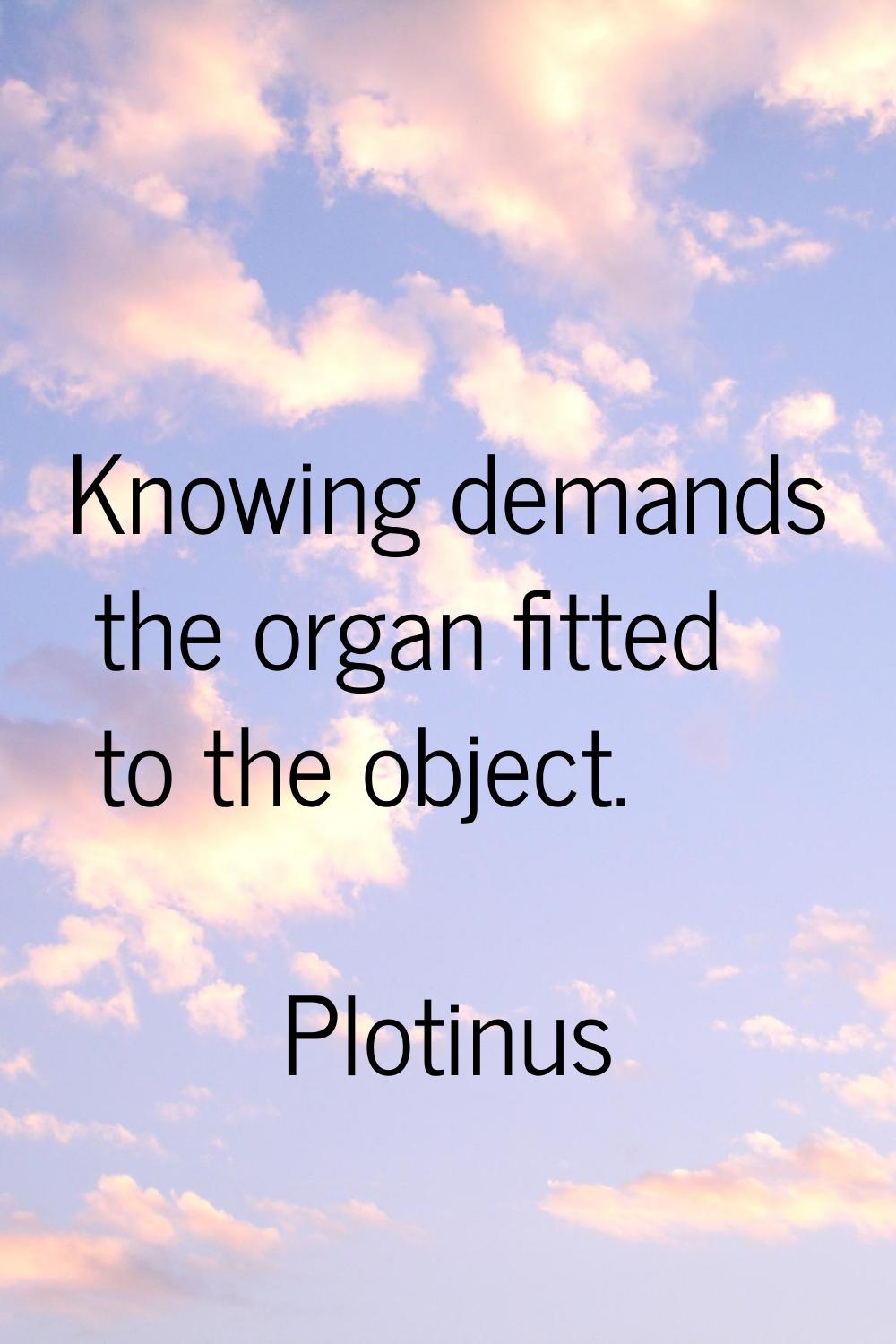 Knowing demands the organ fitted to the object.