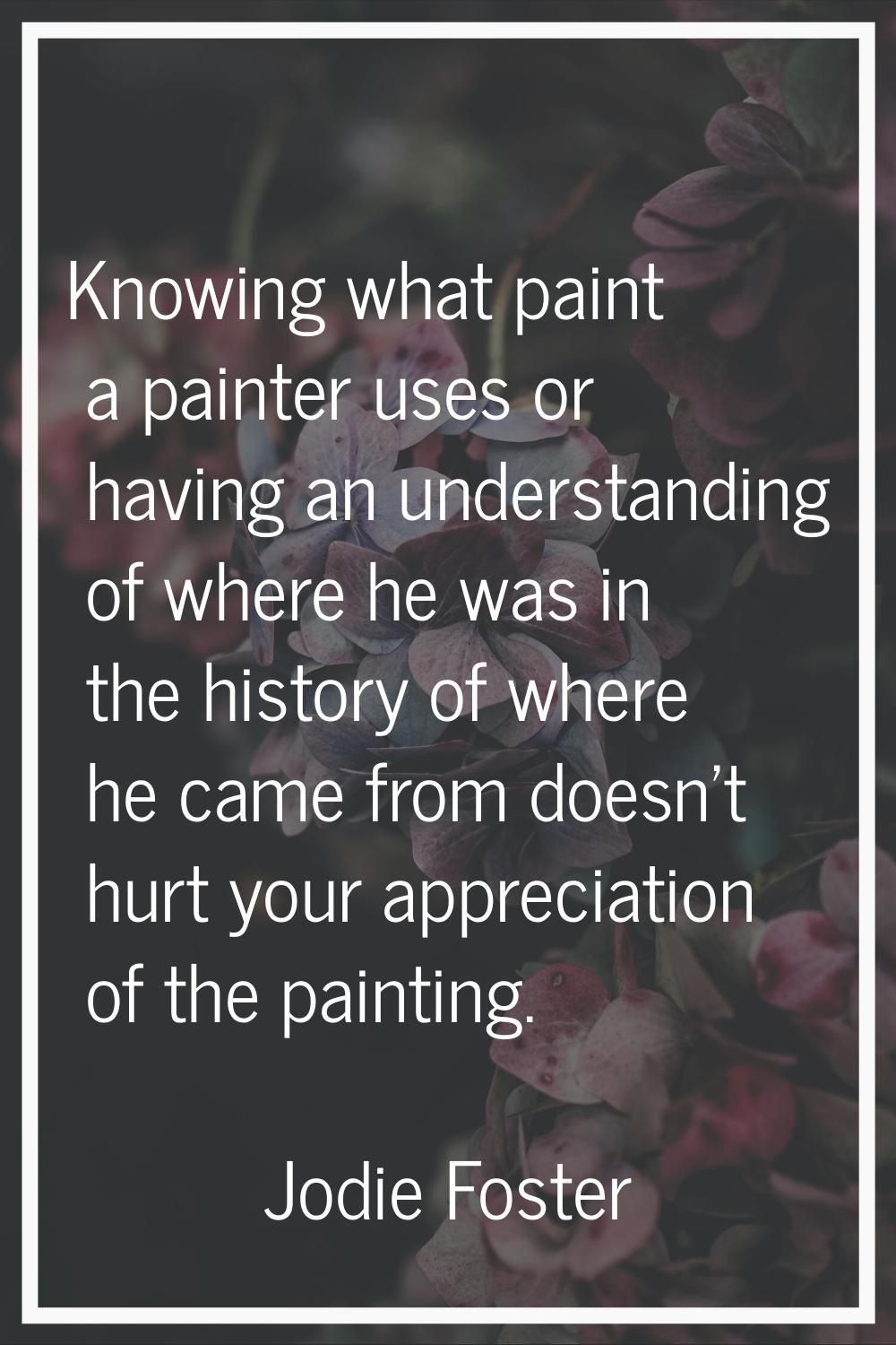 Knowing what paint a painter uses or having an understanding of where he was in the history of wher