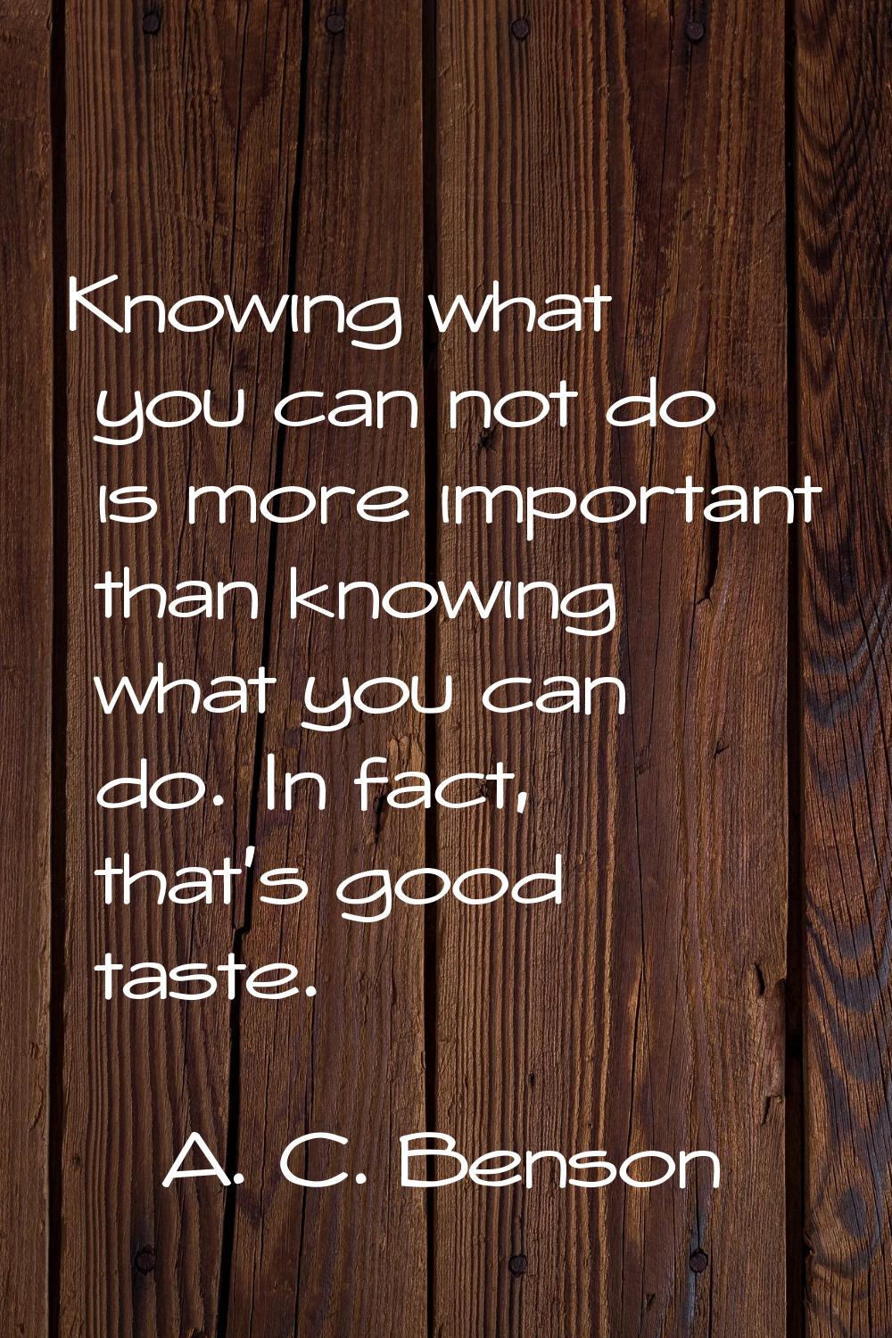Knowing what you can not do is more important than knowing what you can do. In fact, that's good ta