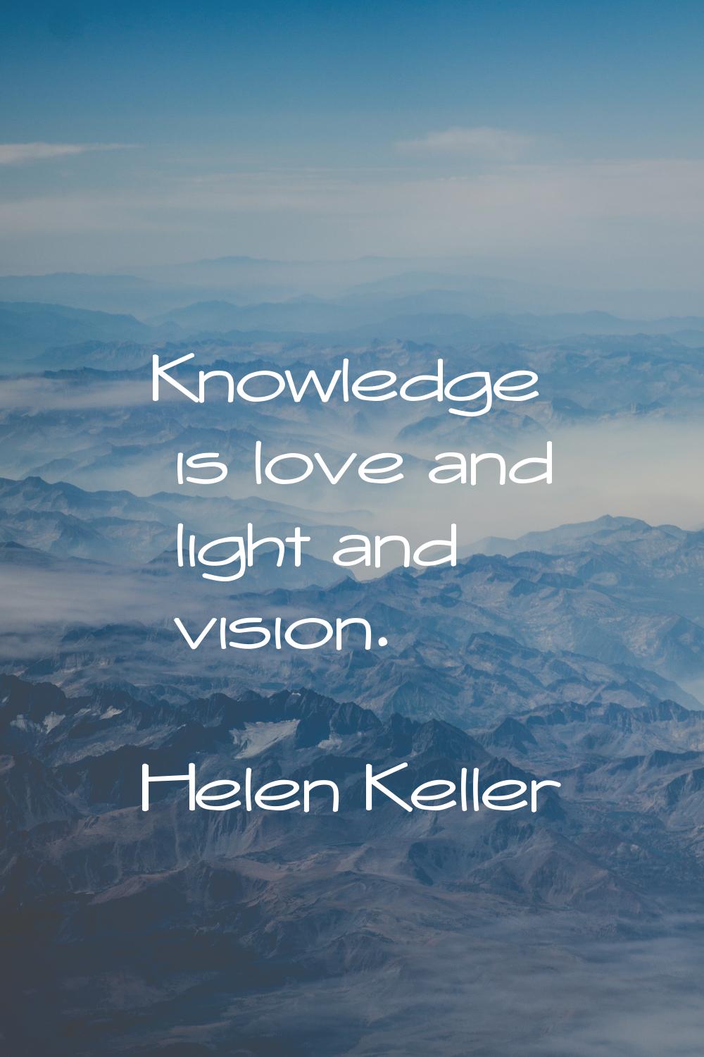 Knowledge is love and light and vision.
