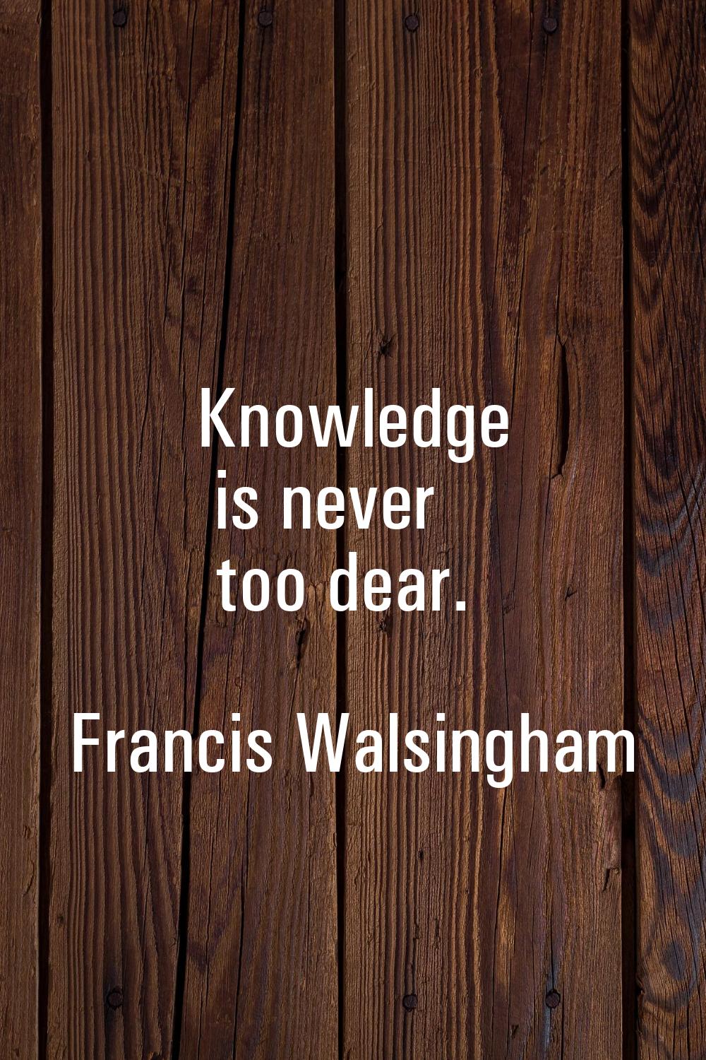 Knowledge is never too dear.
