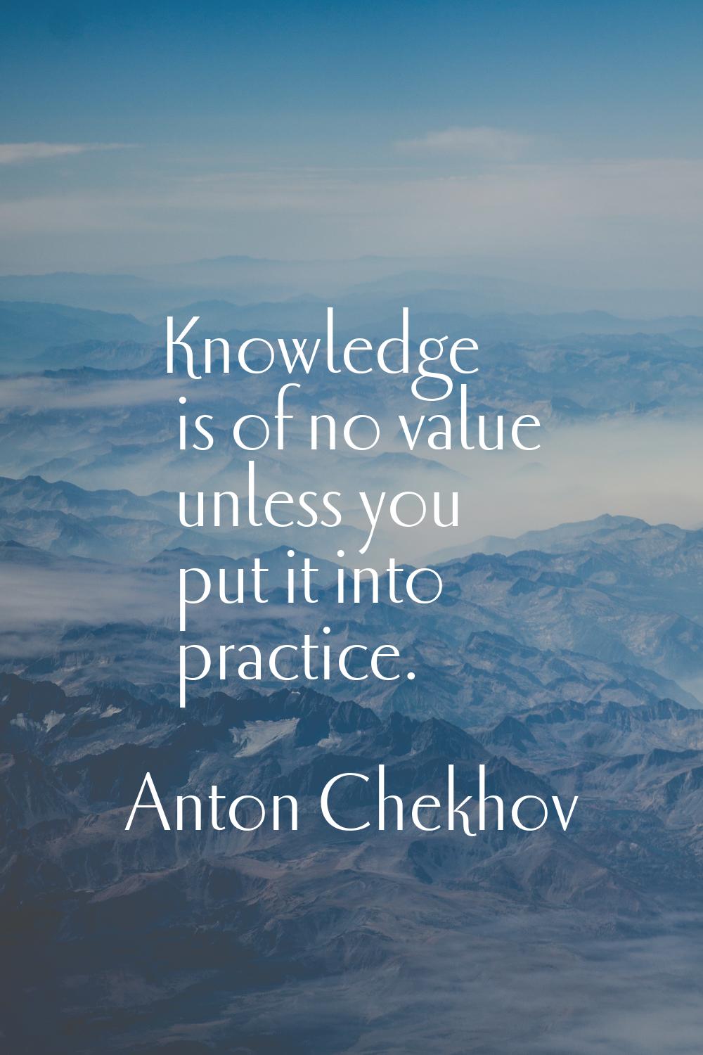 Knowledge is of no value unless you put it into practice.