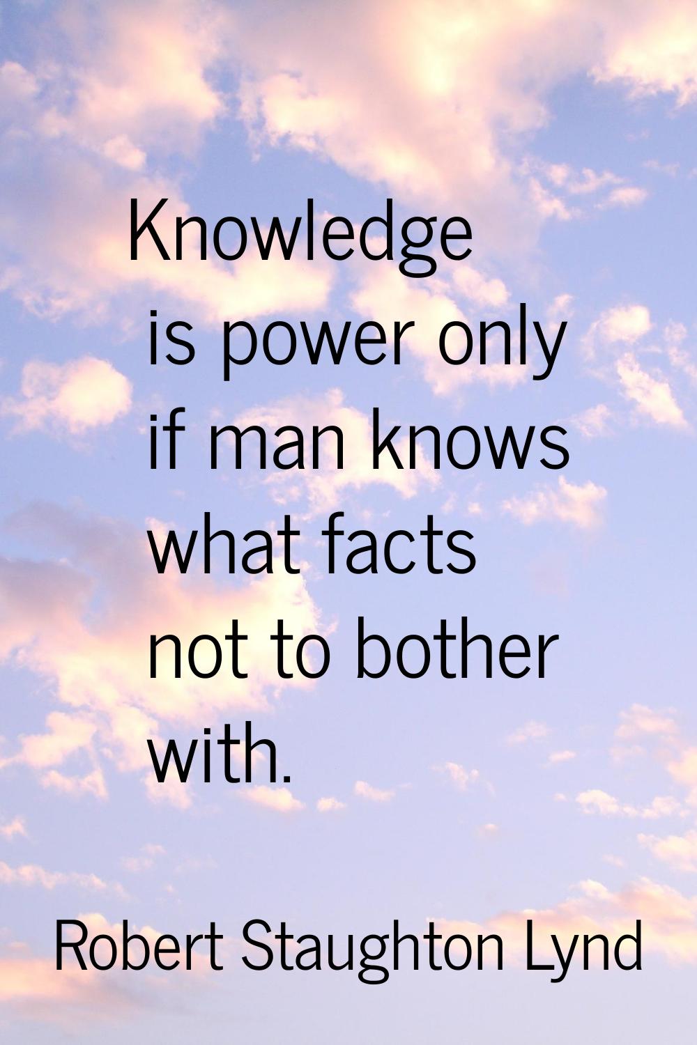 Knowledge is power only if man knows what facts not to bother with.