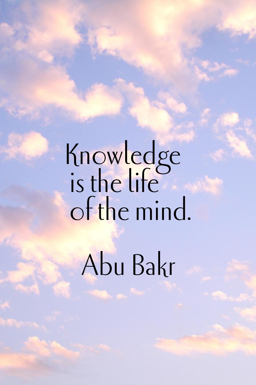 Knowledge is the life of the mind.