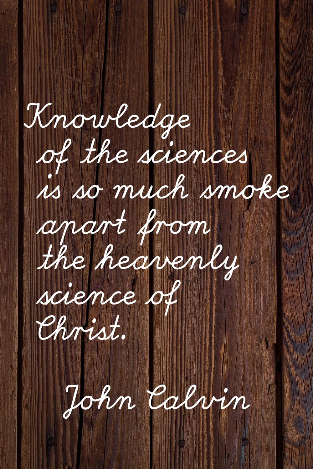 Knowledge of the sciences is so much smoke apart from the heavenly science of Christ.