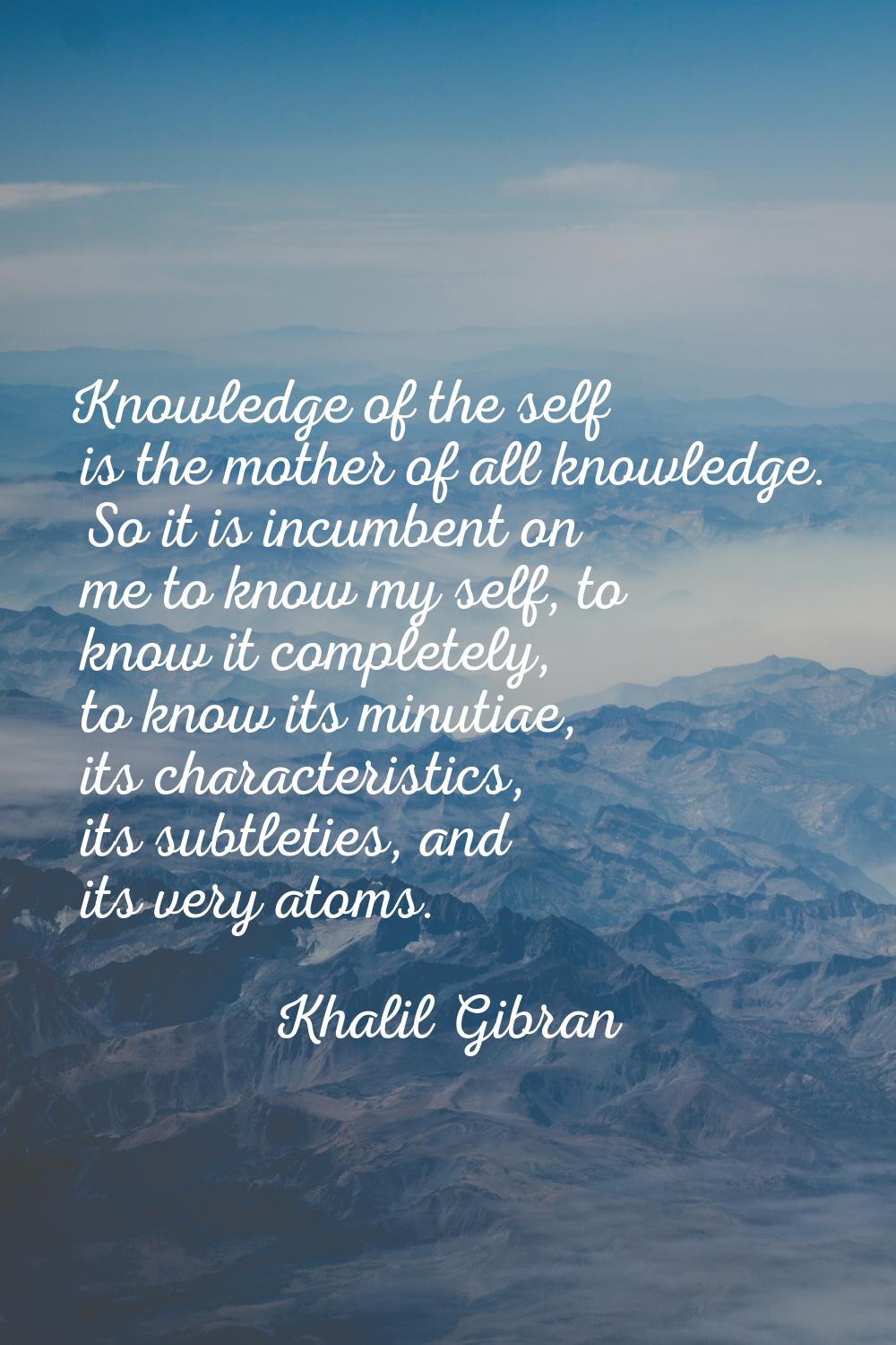 Knowledge of the self is the mother of all knowledge. So it is incumbent on me to know my self, to 