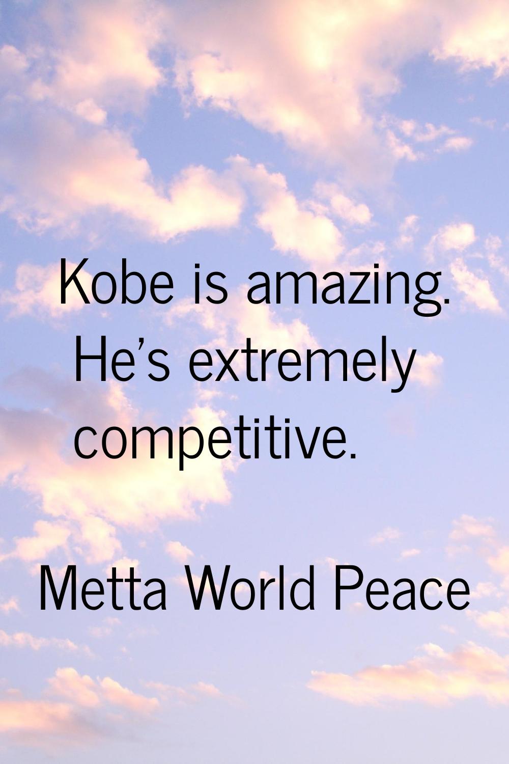 Kobe is amazing. He's extremely competitive.