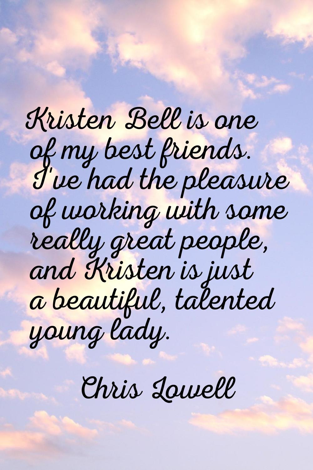 Kristen Bell is one of my best friends. I've had the pleasure of working with some really great peo
