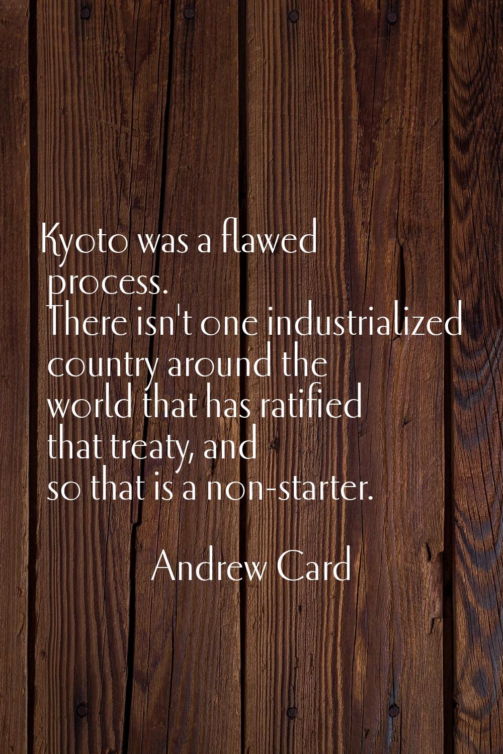 Kyoto was a flawed process. There isn't one industrialized country around the world that has ratifi