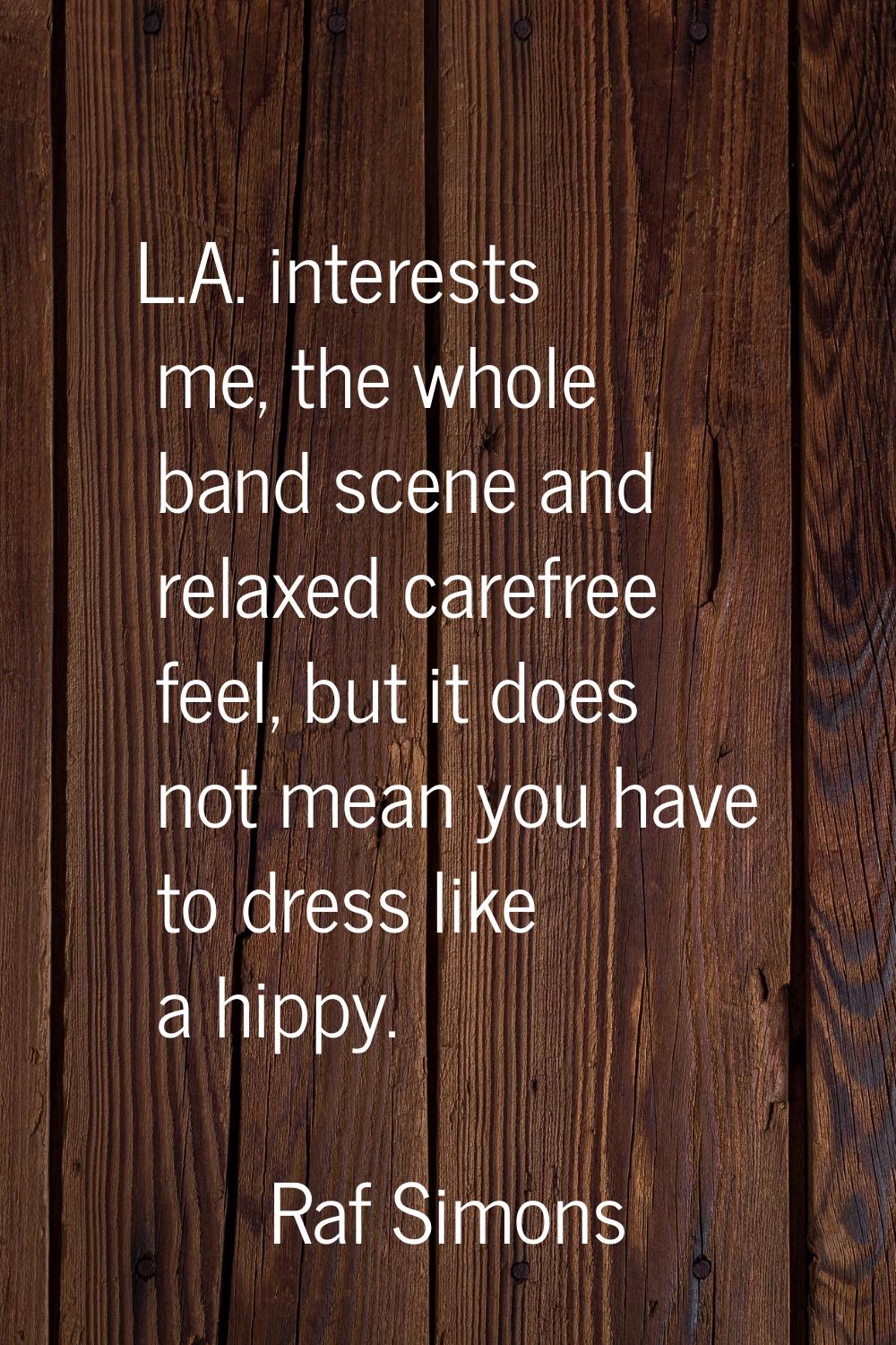 L.A. interests me, the whole band scene and relaxed carefree feel, but it does not mean you have to