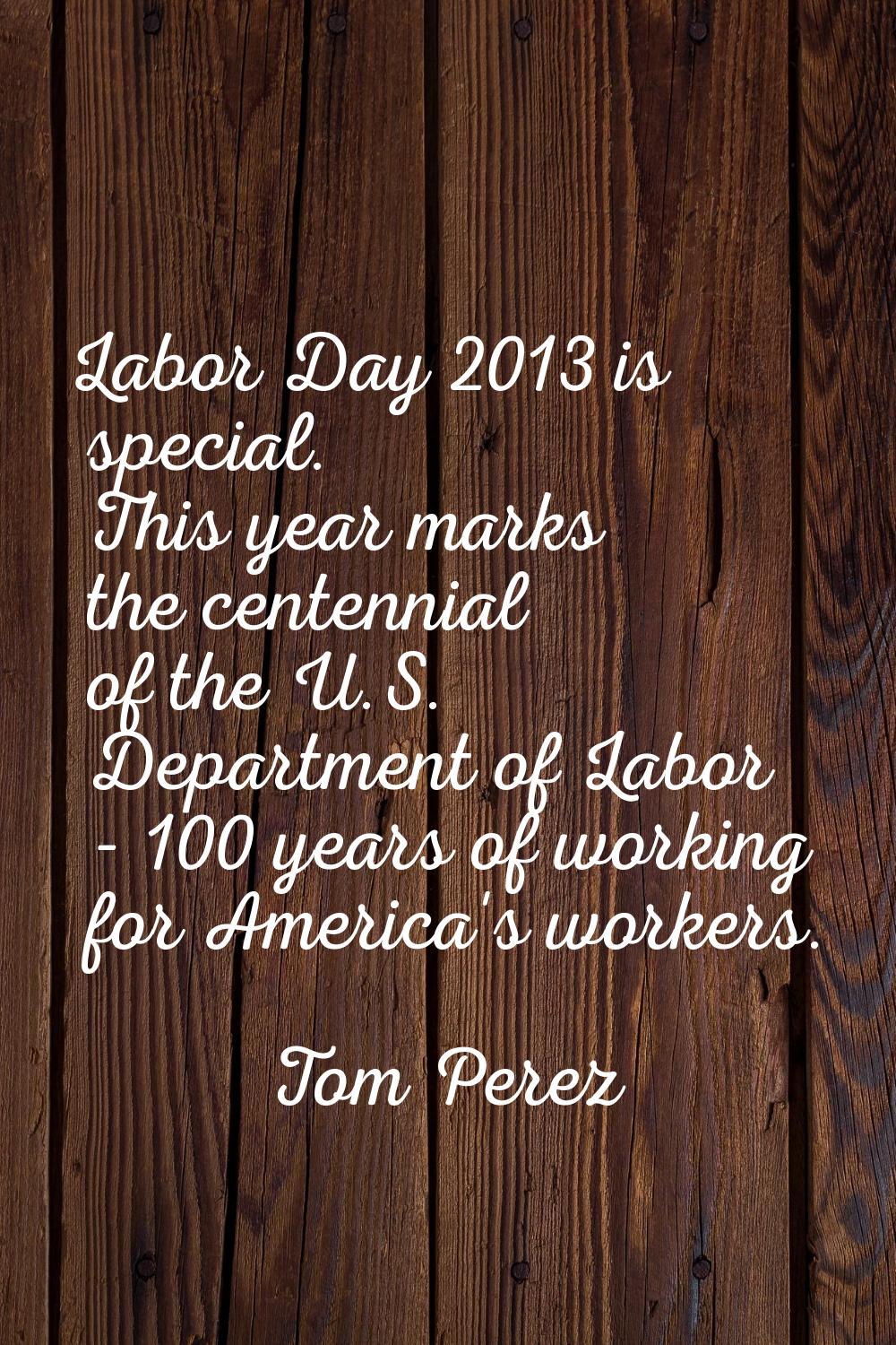 Labor Day 2013 is special. This year marks the centennial of the U.S. Department of Labor - 100 yea