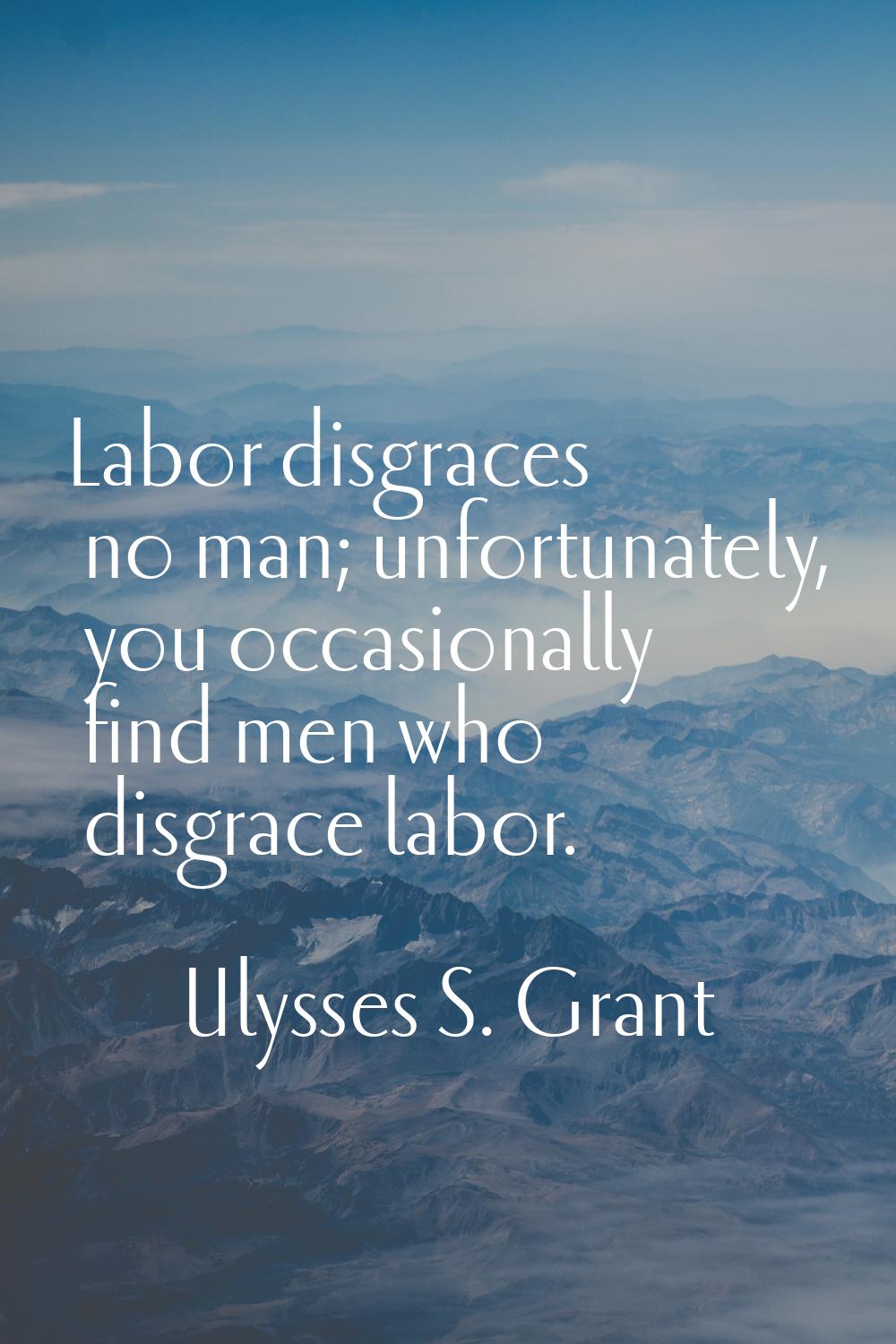 Labor disgraces no man; unfortunately, you occasionally find men who disgrace labor.
