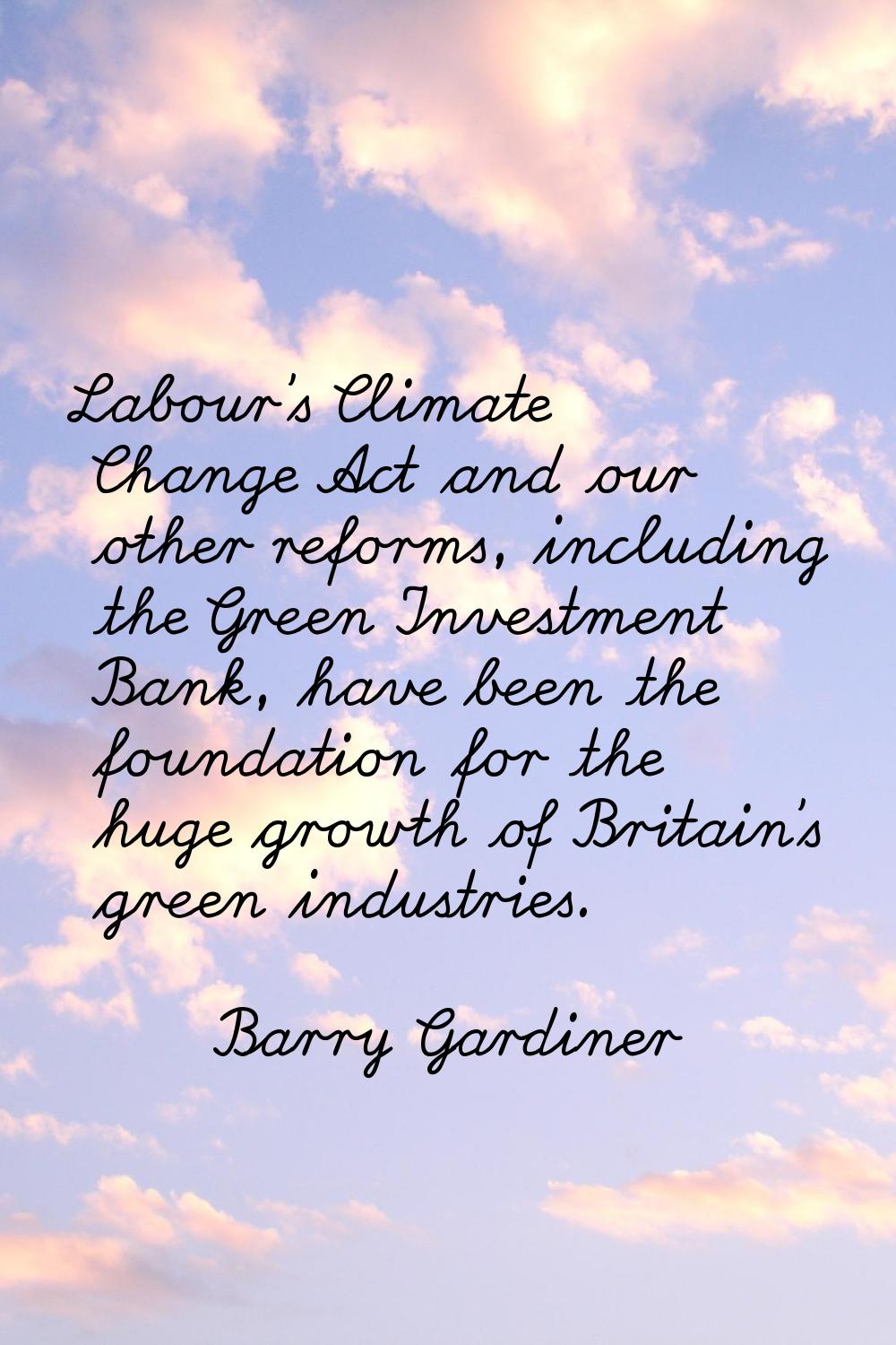 Labour's Climate Change Act and our other reforms, including the Green Investment Bank, have been t