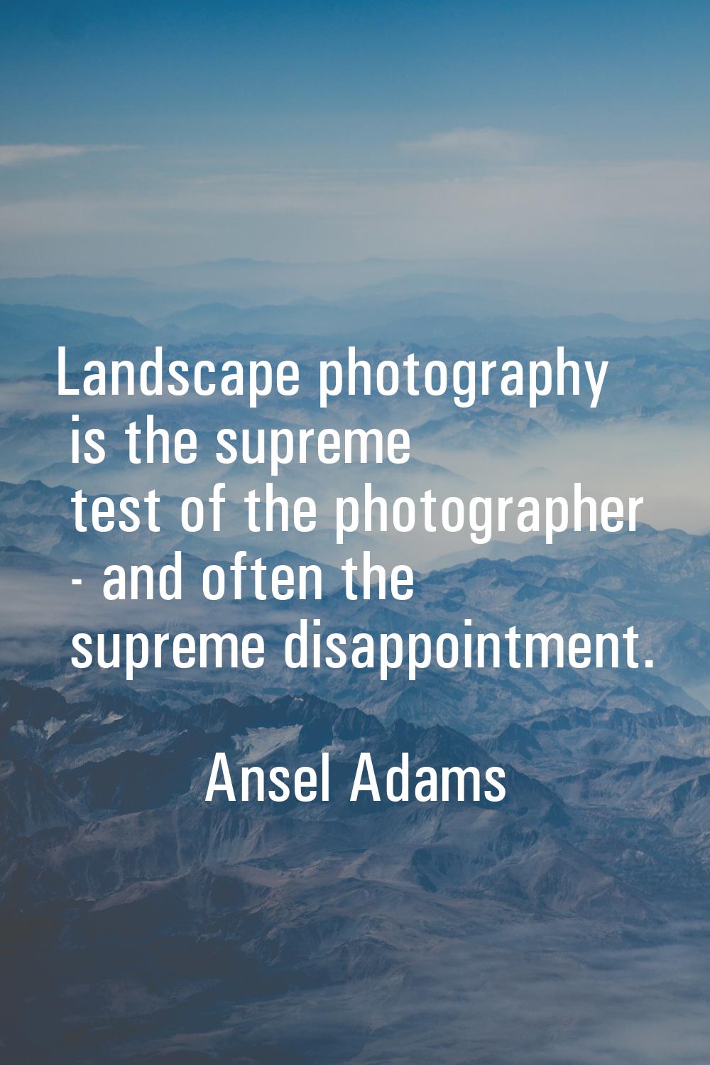 Landscape photography is the supreme test of the photographer - and often the supreme disappointmen